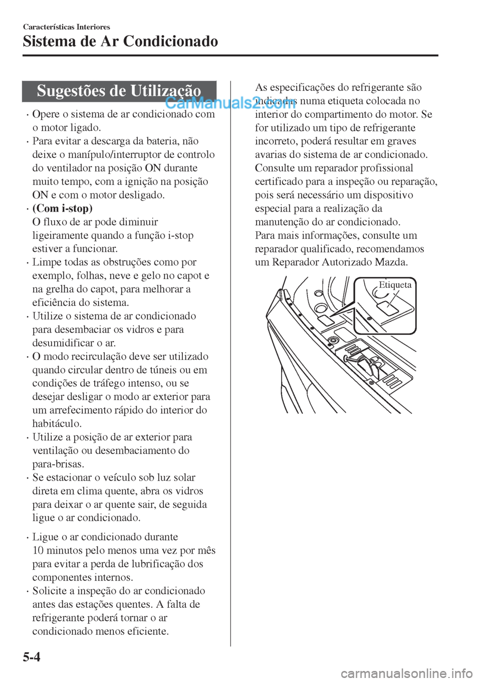 MAZDA MODEL CX-5 2017  Manual do proprietário (in Portuguese) Sugestões de Utilização
•Opere o sistema de ar condicionado com
o motor ligado.
•Para evitar a descarga da bateria, não
deixe o manípulo/interruptor de controlo
do ventilador na posição ON 