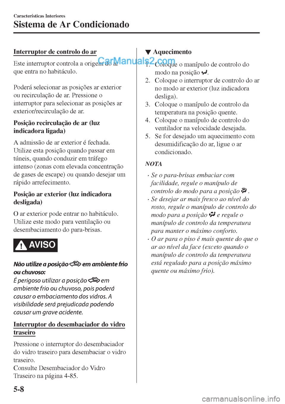 MAZDA MODEL CX-5 2017  Manual do proprietário (in Portuguese) Interruptor de controlo do ar
Este interruptor controla a origem do ar
que entra no habitáculo.
 
Poderá selecionar as posições ar exterior
ou recirculação de ar. Pressione o
interruptor para se