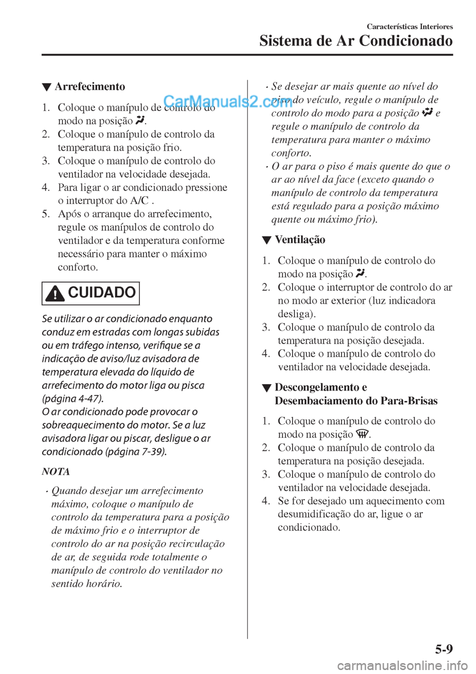 MAZDA MODEL CX-5 2017  Manual do proprietário (in Portuguese) ▼Arrefecimento
1. Coloque o manípulo de controlo do
modo na posição 
.
2. Coloque o manípulo de controlo da
temperatura na posição frio.
3. Coloque o manípulo de controlo do
ventilador na vel