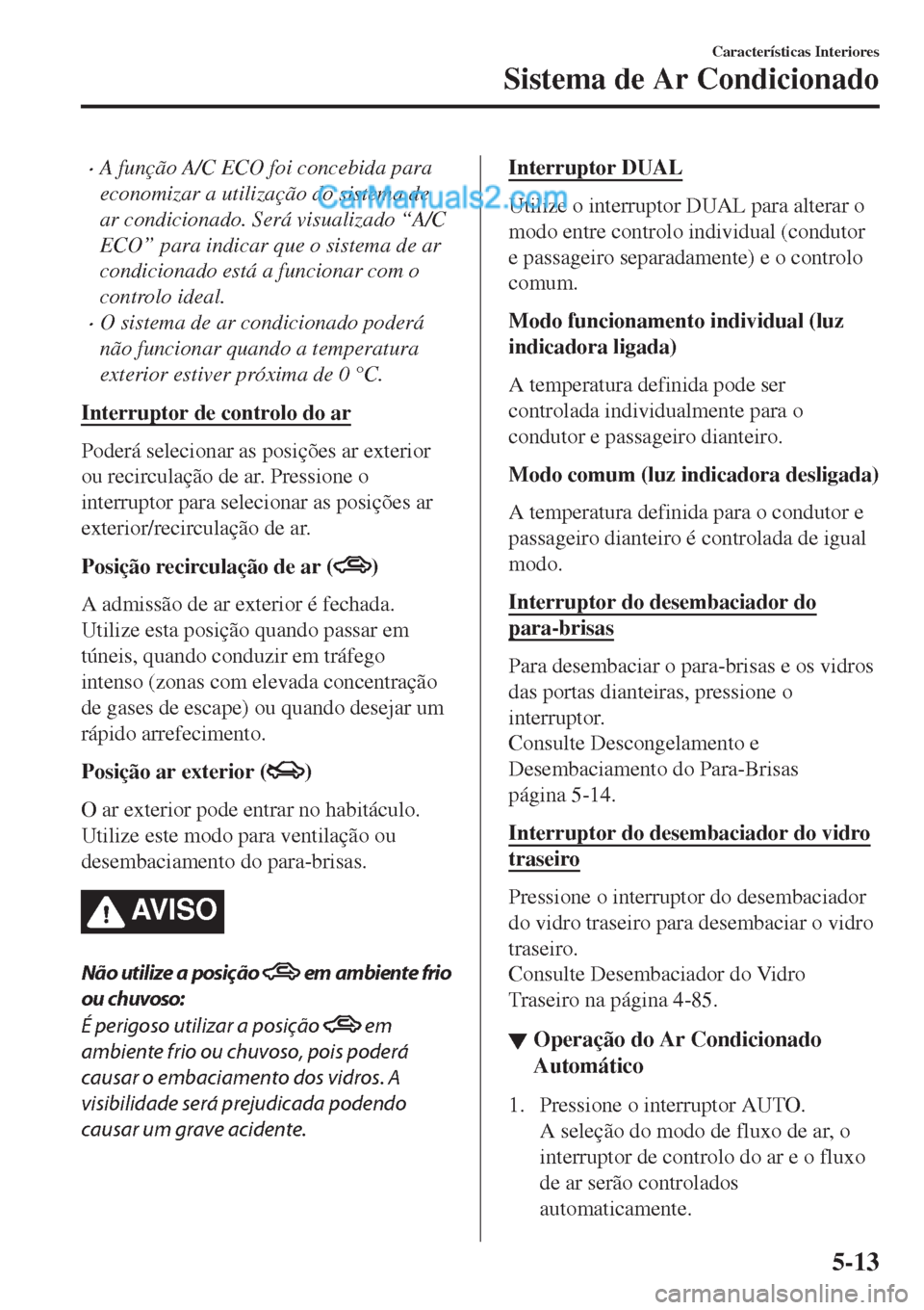 MAZDA MODEL CX-5 2017  Manual do proprietário (in Portuguese) •A função A/C ECO foi concebida para
economizar a utilização do sistema de
ar condicionado. Será visualizado “A/C
ECO” para indicar que o sistema de ar
condicionado está a funcionar com o
