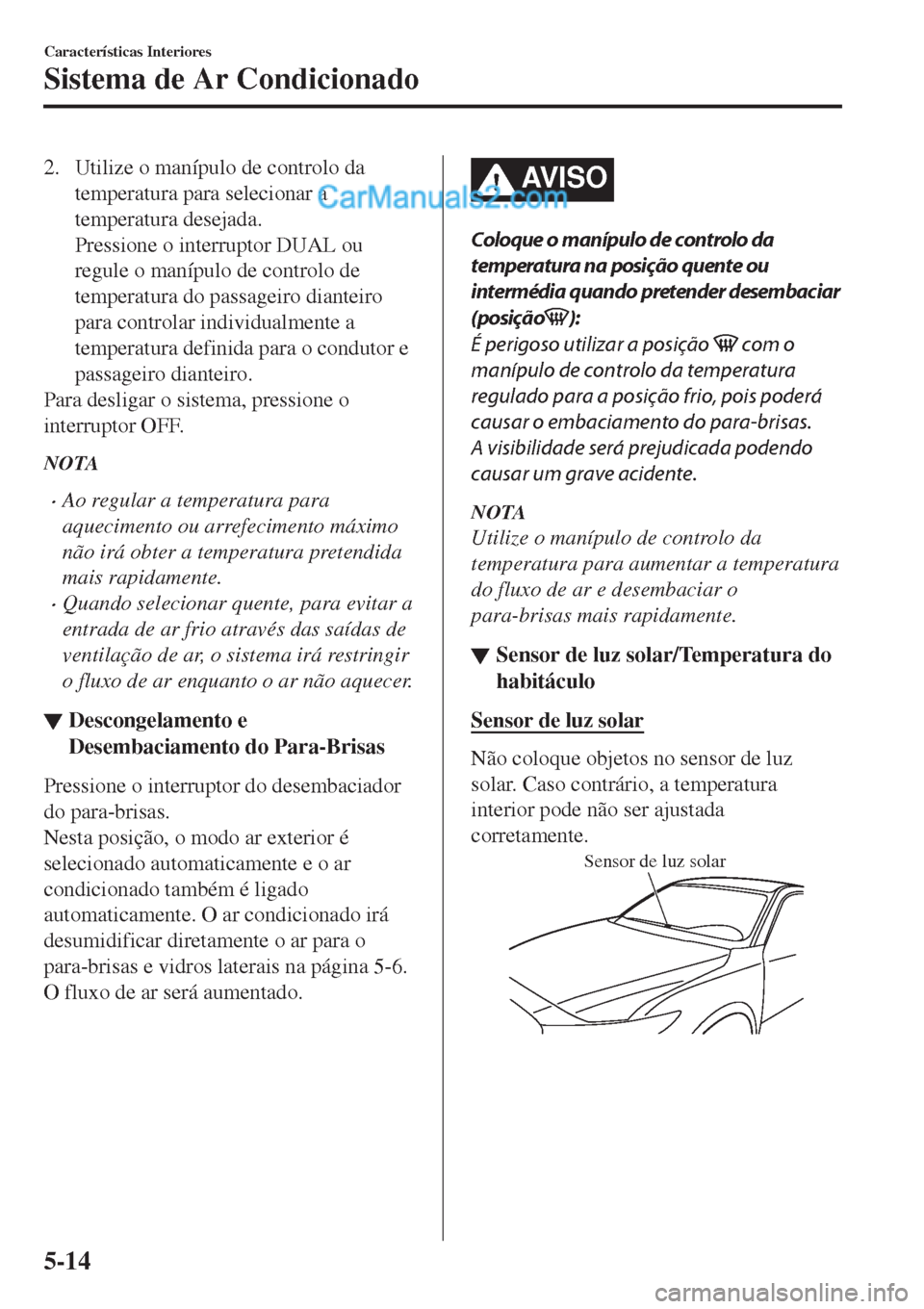 MAZDA MODEL CX-5 2017  Manual do proprietário (in Portuguese) 2. Utilize o manípulo de controlo da
temperatura para selecionar a
temperatura desejada.
Pressione o interruptor DUAL ou
regule o manípulo de controlo de
temperatura do passageiro dianteiro
para con