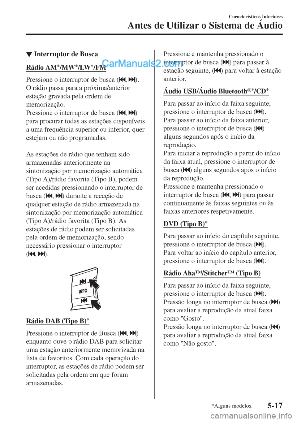 MAZDA MODEL CX-5 2017  Manual do proprietário (in Portuguese) ▼Interruptor de Busca
Rádio AM*/MW*/LW*/FM
Pressione o interruptor de busca (, ).
O rádio passa para a próxima/anterior
estação gravada pela ordem de
memorização.
Pressione o interruptor de b