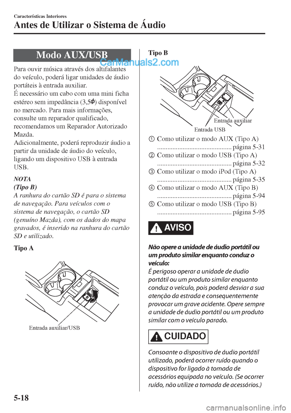 MAZDA MODEL CX-5 2017  Manual do proprietário (in Portuguese) Modo AUX/USB
Para ouvir música através dos altifalantes
do veículo, poderá ligar unidades de áudio
portáteis à entrada auxiliar.
É necessário um cabo com uma mini ficha
estéreo sem impedânc