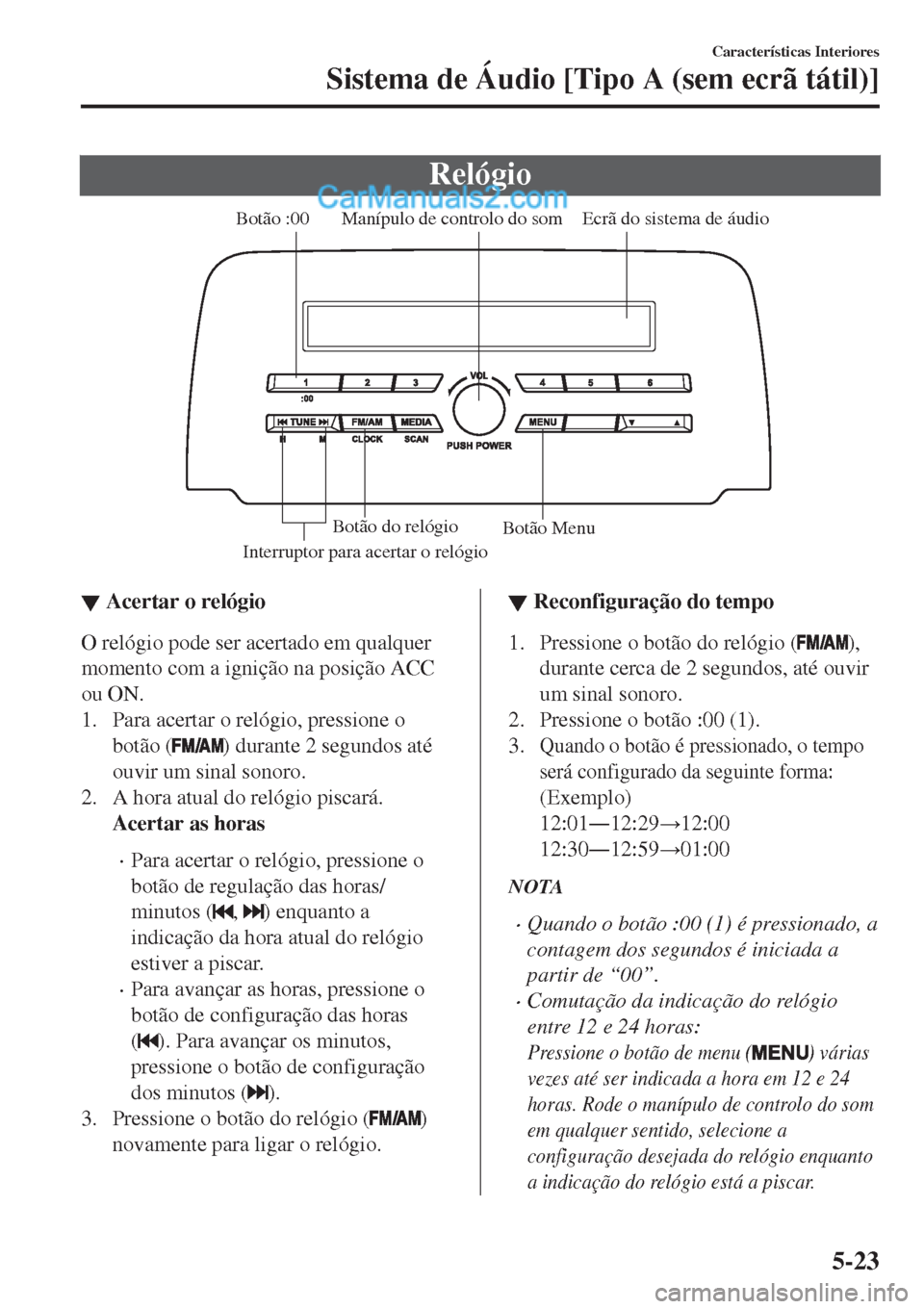 MAZDA MODEL CX-5 2017  Manual do proprietário (in Portuguese) Relógio
Ecrã do sistema de áudio Manípulo de controlo do som
Interruptor para acertar o relógioBotão :00
Botão Menu Botão do relógio
▼▼Acertar o relógio
O relógio pode ser acertado em q