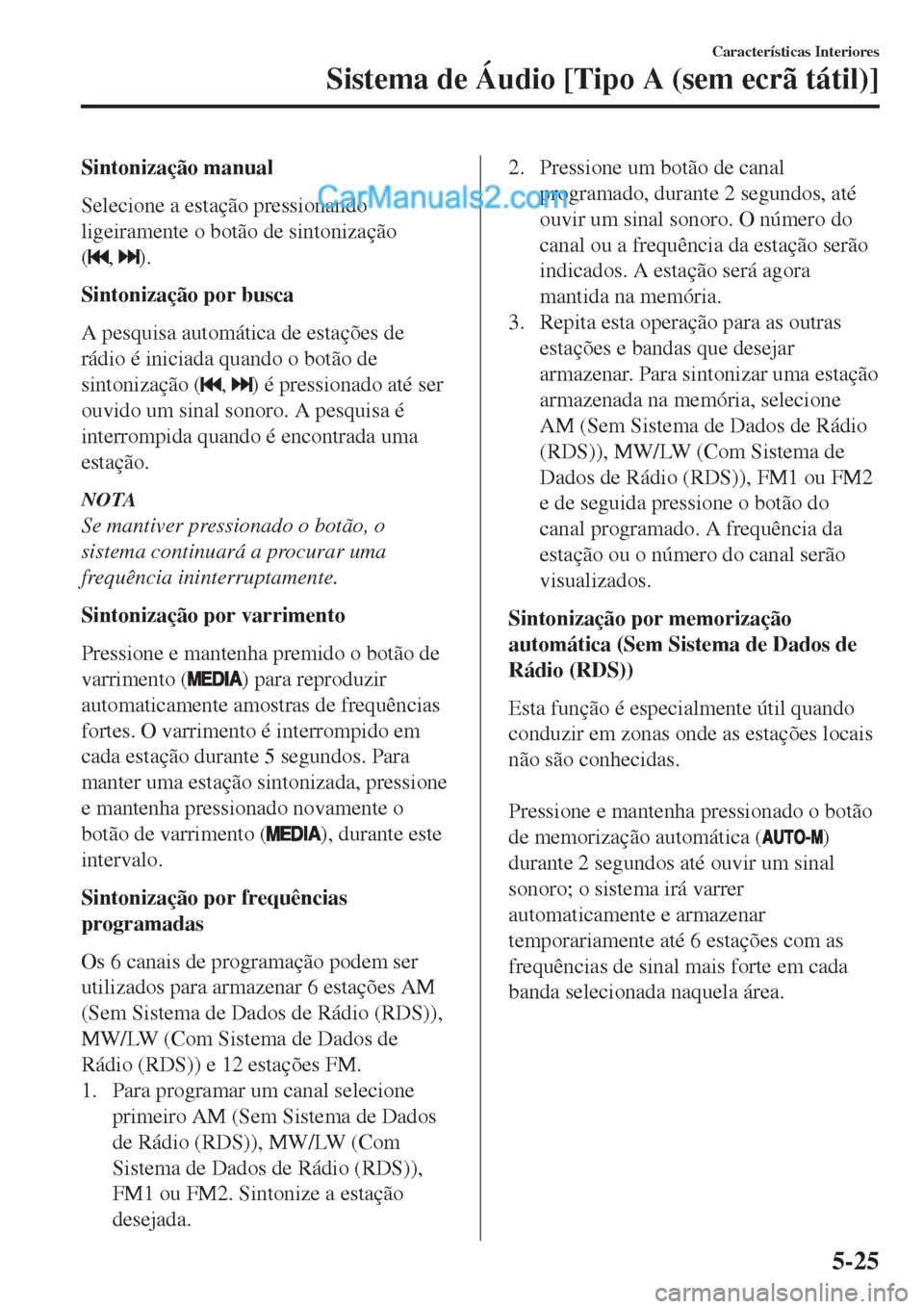 MAZDA MODEL CX-5 2017  Manual do proprietário (in Portuguese) Sintonização manual
Selecione a estação pressionando
ligeiramente o botão de sintonização
(
, ).
Sintonização por busca
A pesquisa automática de estações de
rádio é iniciada quando o bot