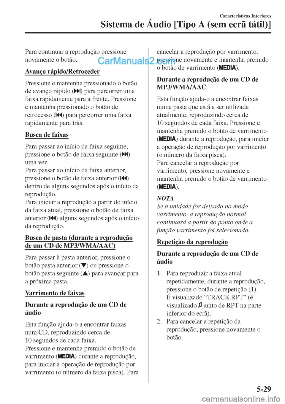 MAZDA MODEL CX-5 2017  Manual do proprietário (in Portuguese) Para continuar a reprodução pressione
novamente o botão.
Avanço rápido/Retroceder
Pressione e mantenha pressionado o botão
de avanço rápido (
) para percorrer uma
faixa rapidamente para a fren