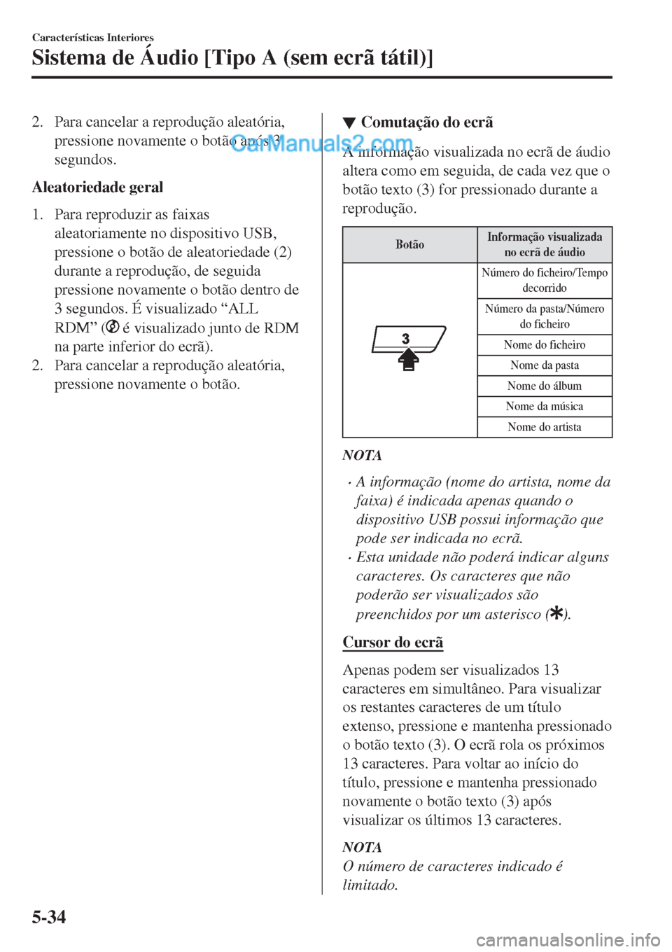 MAZDA MODEL CX-5 2017  Manual do proprietário (in Portuguese) 2. Para cancelar a reprodução aleatória,
pressione novamente o botão após 3
segundos.
Aleatoriedade geral
1. Para reproduzir as faixas
aleatoriamente no dispositivo USB,
pressione o botão de ale
