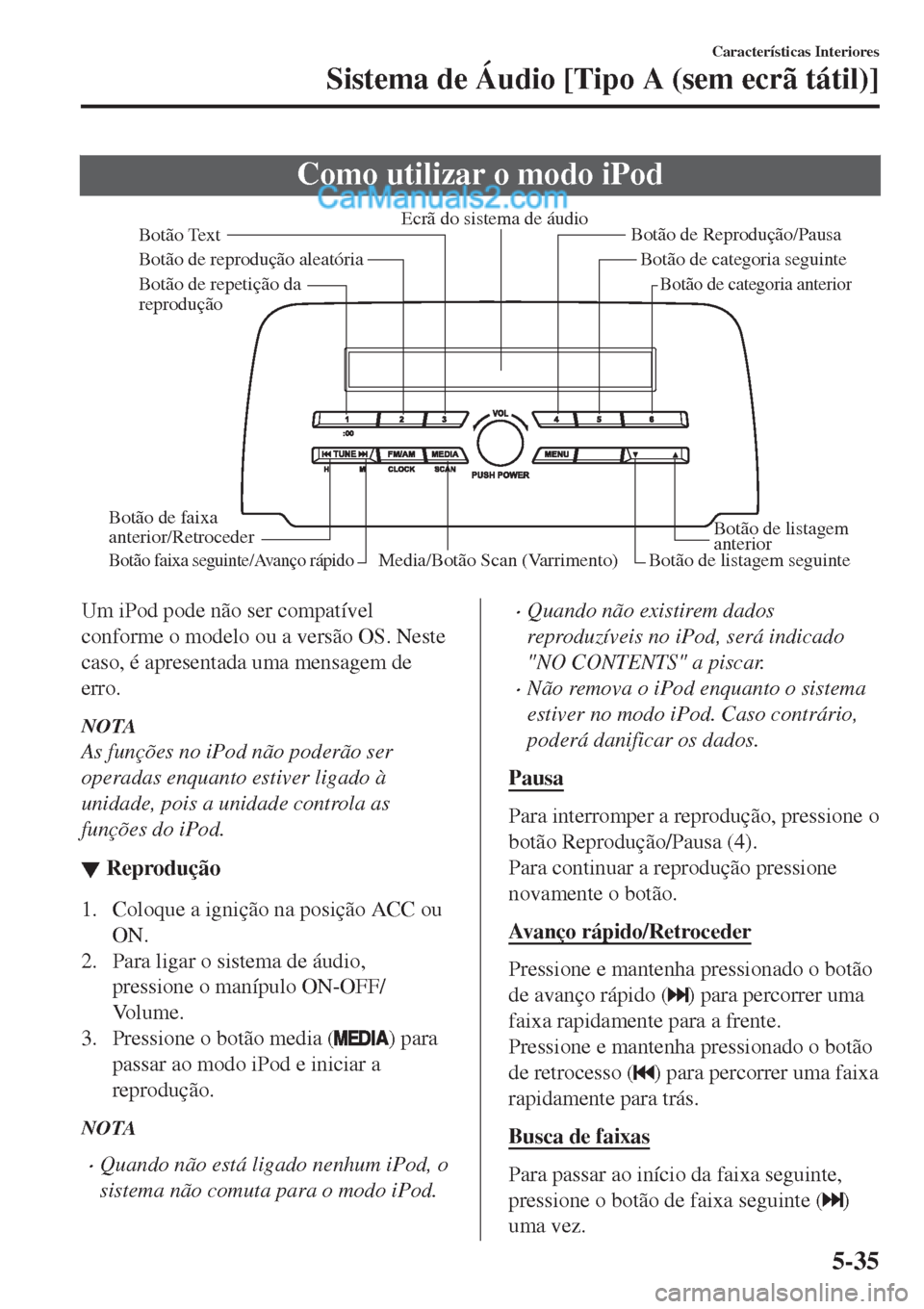 MAZDA MODEL CX-5 2017  Manual do proprietário (in Portuguese) Como utilizar o modo iPod
Media/Botão Scan (Varrimento)Botão de listagem seguinteBotão de listagem 
anterior Botão de Reprodução/Pausa
Botão de reprodução aleatória
Botão de repetição da 