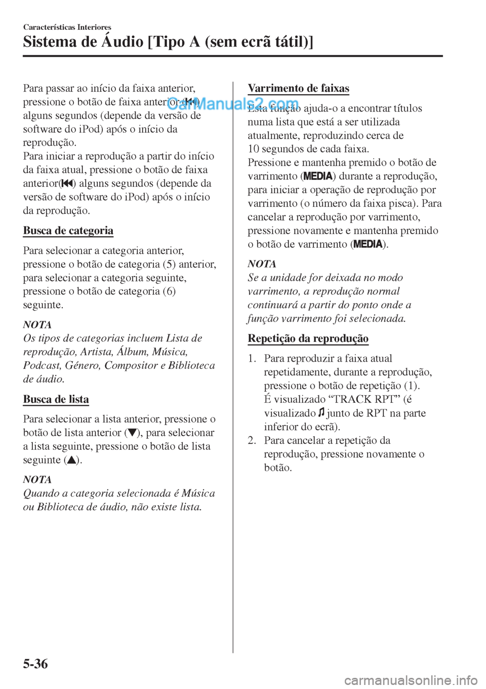 MAZDA MODEL CX-5 2017  Manual do proprietário (in Portuguese) Para passar ao início da faixa anterior,
pressione o botão de faixa anterior (
)
alguns segundos (depende da versão de
software do iPod) após o início da
reprodução.
Para iniciar a reprodução