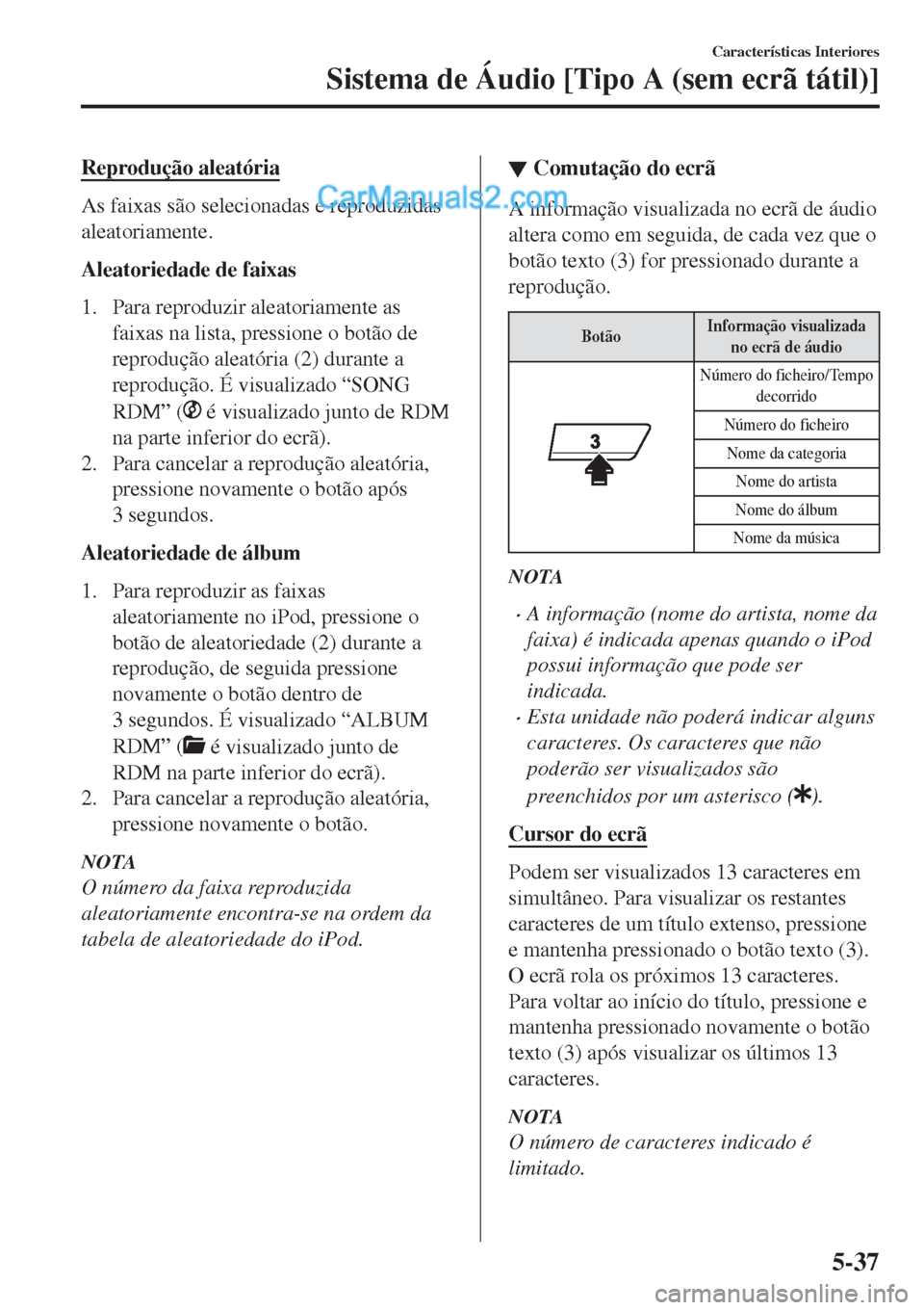MAZDA MODEL CX-5 2017  Manual do proprietário (in Portuguese) Reprodução aleatória
As faixas são selecionadas e reproduzidas
aleatoriamente.
Aleatoriedade de faixas
1. Para reproduzir aleatoriamente as
faixas na lista, pressione o botão de
reprodução alea