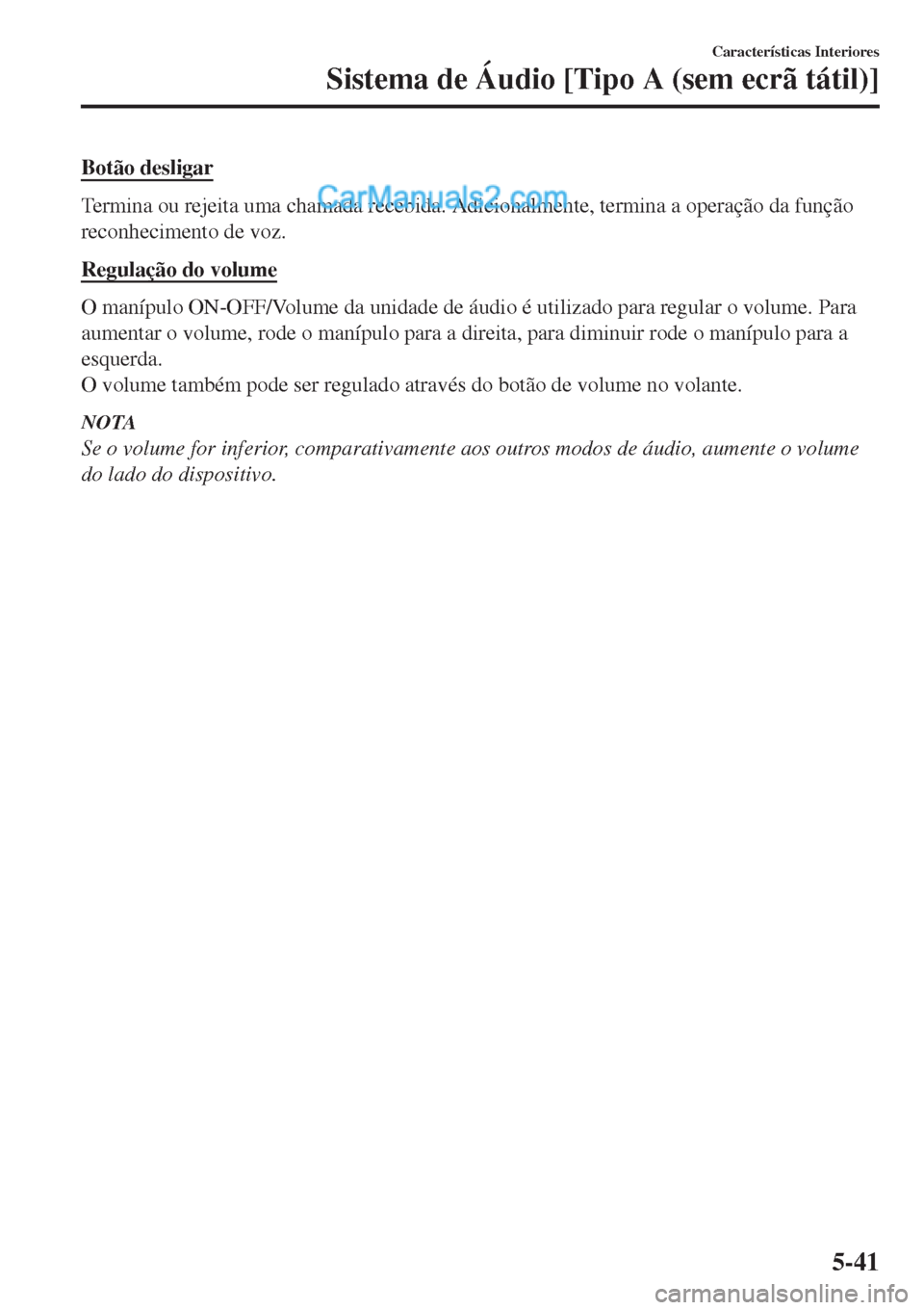 MAZDA MODEL CX-5 2017  Manual do proprietário (in Portuguese) Botão desligar
Termina ou rejeita uma chamada recebida. Adicionalmente, termina a operação da função
reconhecimento de voz.
Regulação do volume
O manípulo ON-OFF/Volume da unidade de áudio é