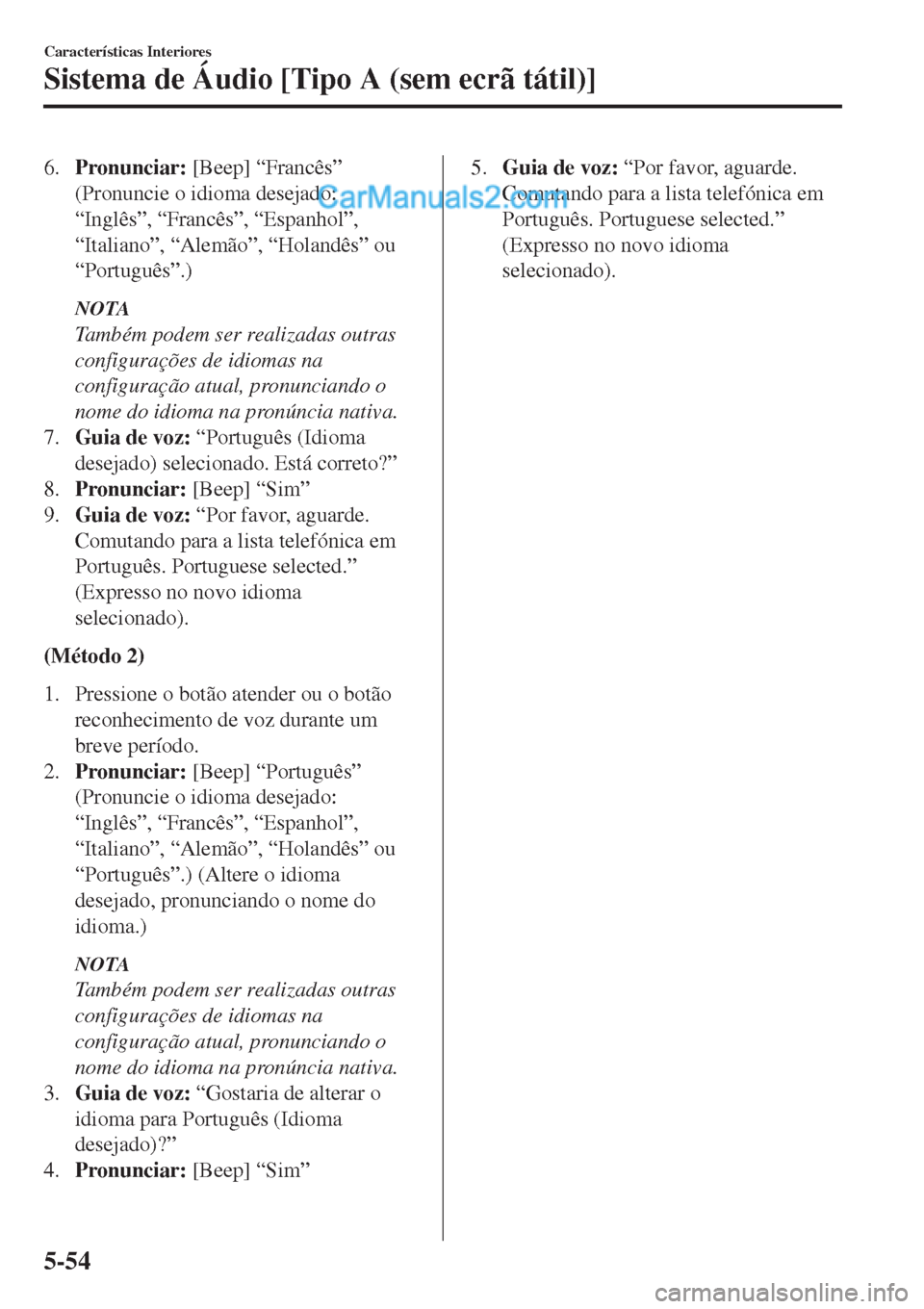 MAZDA MODEL CX-5 2017  Manual do proprietário (in Portuguese) 6.Pronunciar: [Beep] “Francês”
(Pronuncie o idioma desejado:
“Inglês”, “Francês”, “Espanhol”,
“Italiano”, “Alemão”, “Holandês” ou
“Português”.)
NOTA
Também podem