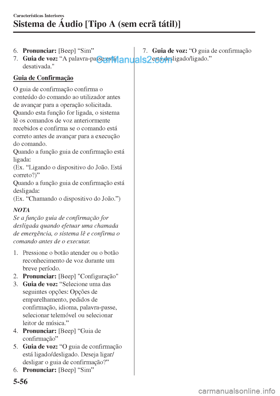 MAZDA MODEL CX-5 2017  Manual do proprietário (in Portuguese) 6.Pronunciar: [Beep] “Sim”
7.Guia de voz: “A palavra-passe está
desativada."
Guia de Confirmação
O guia de confirmação confirma o
conteúdo do comando ao utilizador antes
de avançar para a