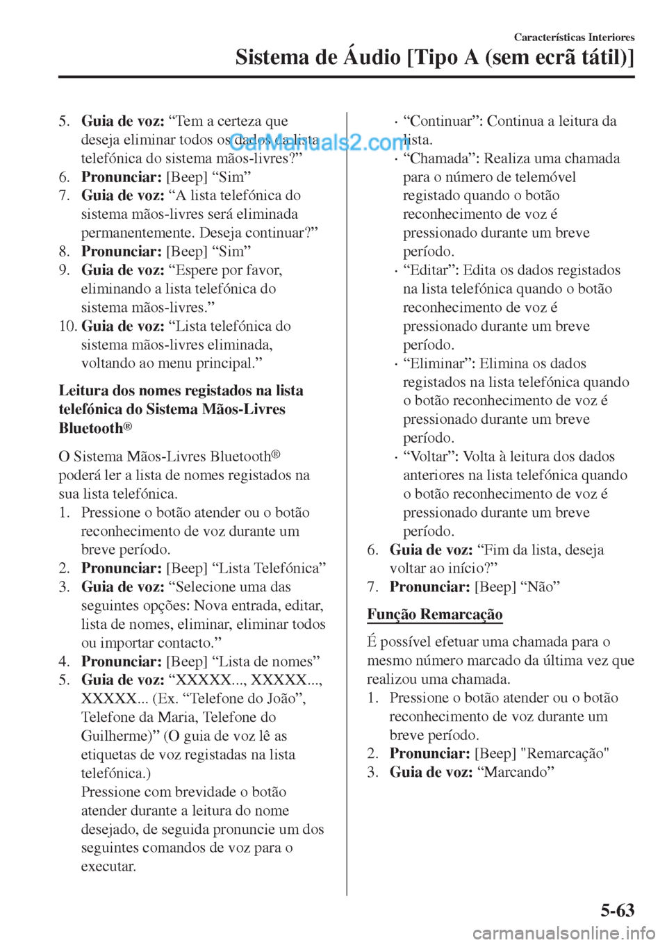 MAZDA MODEL CX-5 2017  Manual do proprietário (in Portuguese) 5.Guia de voz: “Tem a certeza que
deseja eliminar todos os dados da lista
telefónica do sistema mãos-livres?”
6.Pronunciar: [Beep] “Sim”
7.Guia de voz: “A lista telefónica do
sistema mão