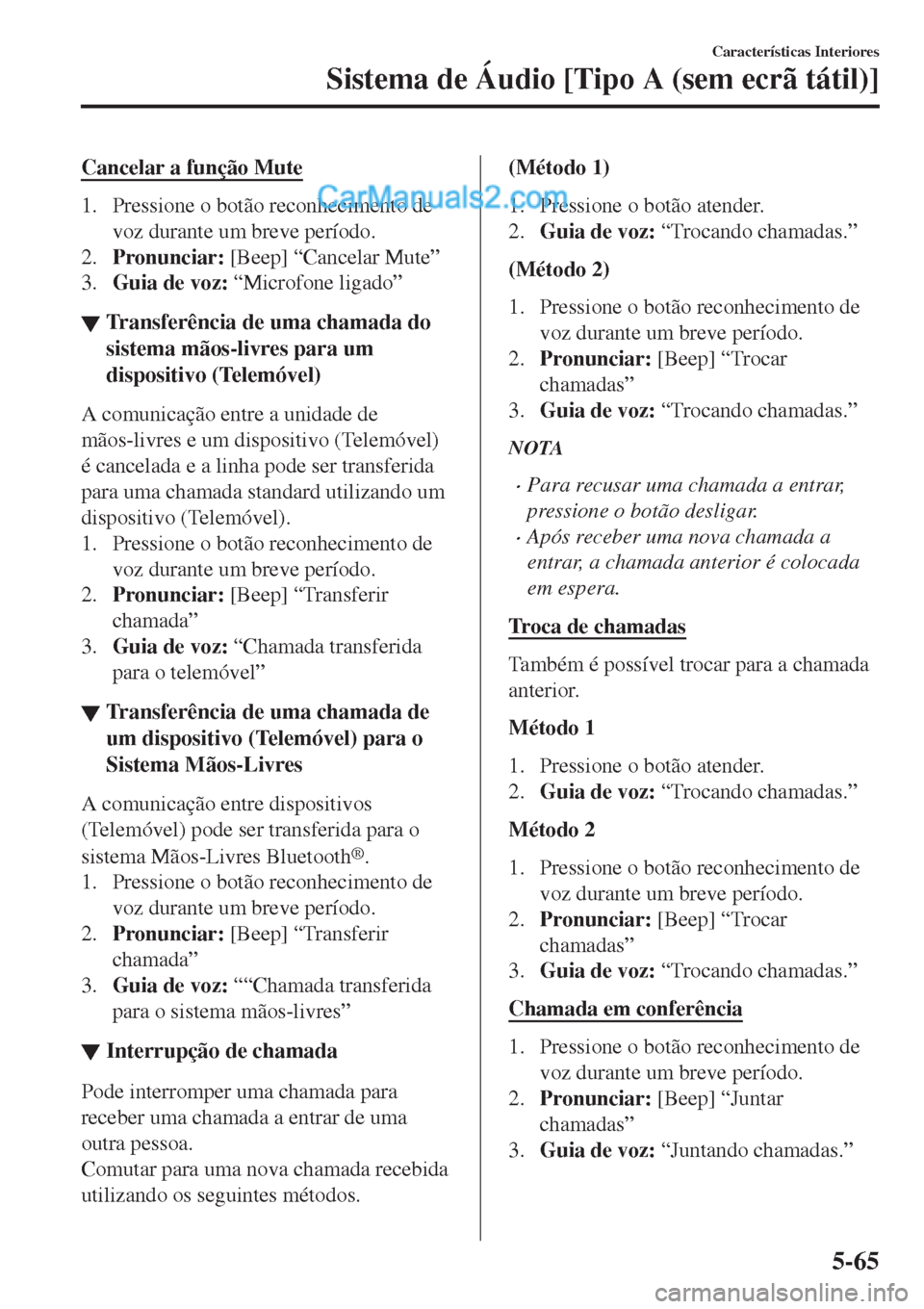 MAZDA MODEL CX-5 2017  Manual do proprietário (in Portuguese) Cancelar a função Mute
1. Pressione o botão reconhecimento de
voz durante um breve período.
2.Pronunciar: [Beep] “Cancelar Mute”
3.Guia de voz: “Microfone ligado”
▼Transferência de uma 