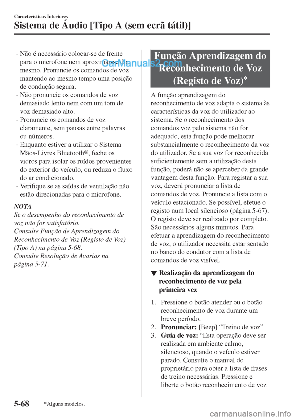 MAZDA MODEL CX-5 2017  Manual do proprietário (in Portuguese) •Não é necessário colocar-se de frente
para o microfone nem aproximar-se do
mesmo. Pronuncie os comandos de voz
mantendo ao mesmo tempo uma posição
de condução segura.
•Não pronuncie os co