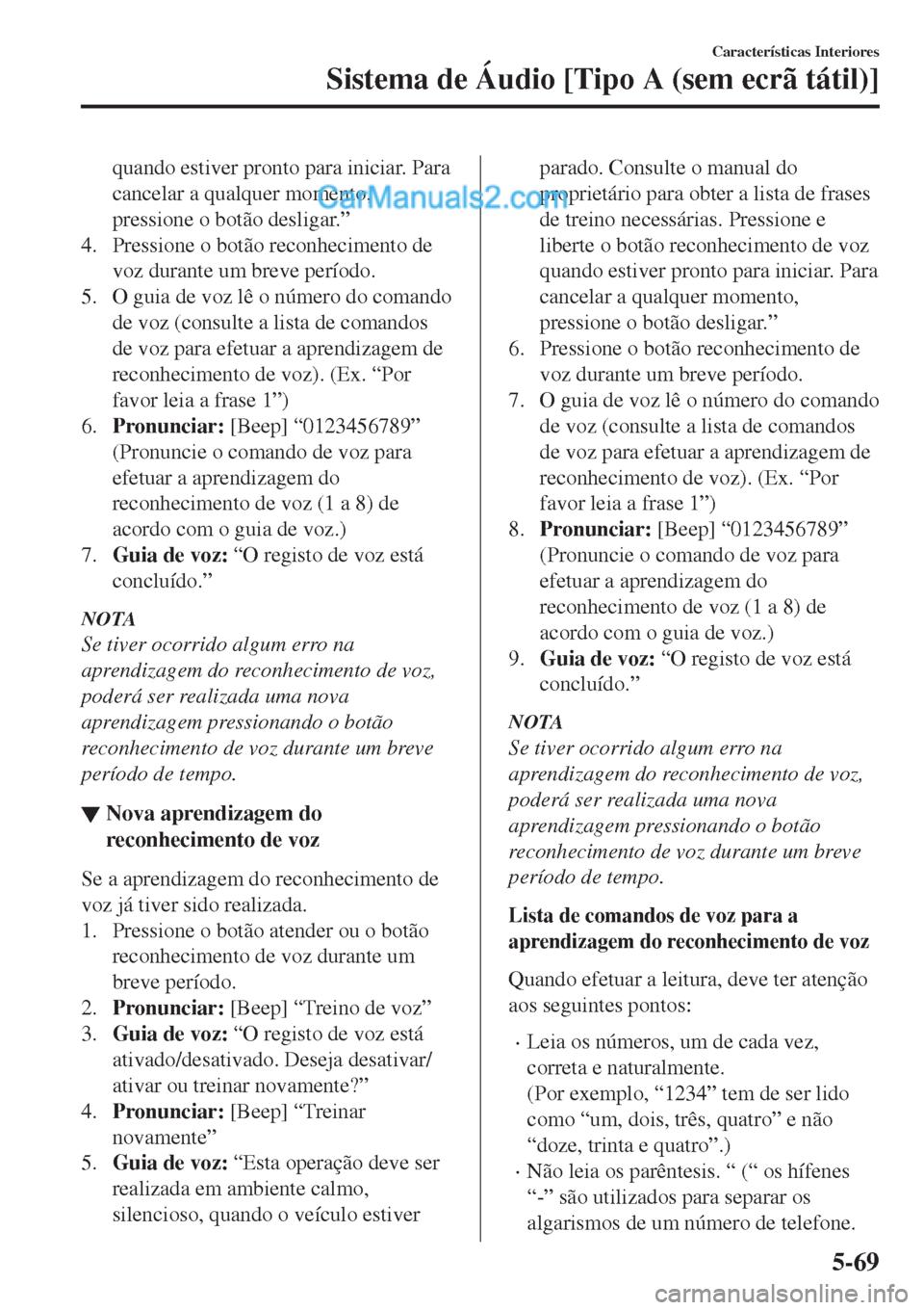 MAZDA MODEL CX-5 2017  Manual do proprietário (in Portuguese) quando estiver pronto para iniciar. Para
cancelar a qualquer momento,
pressione o botão desligar.”
4. Pressione o botão reconhecimento de
voz durante um breve período.
5. O guia de voz lê o núm