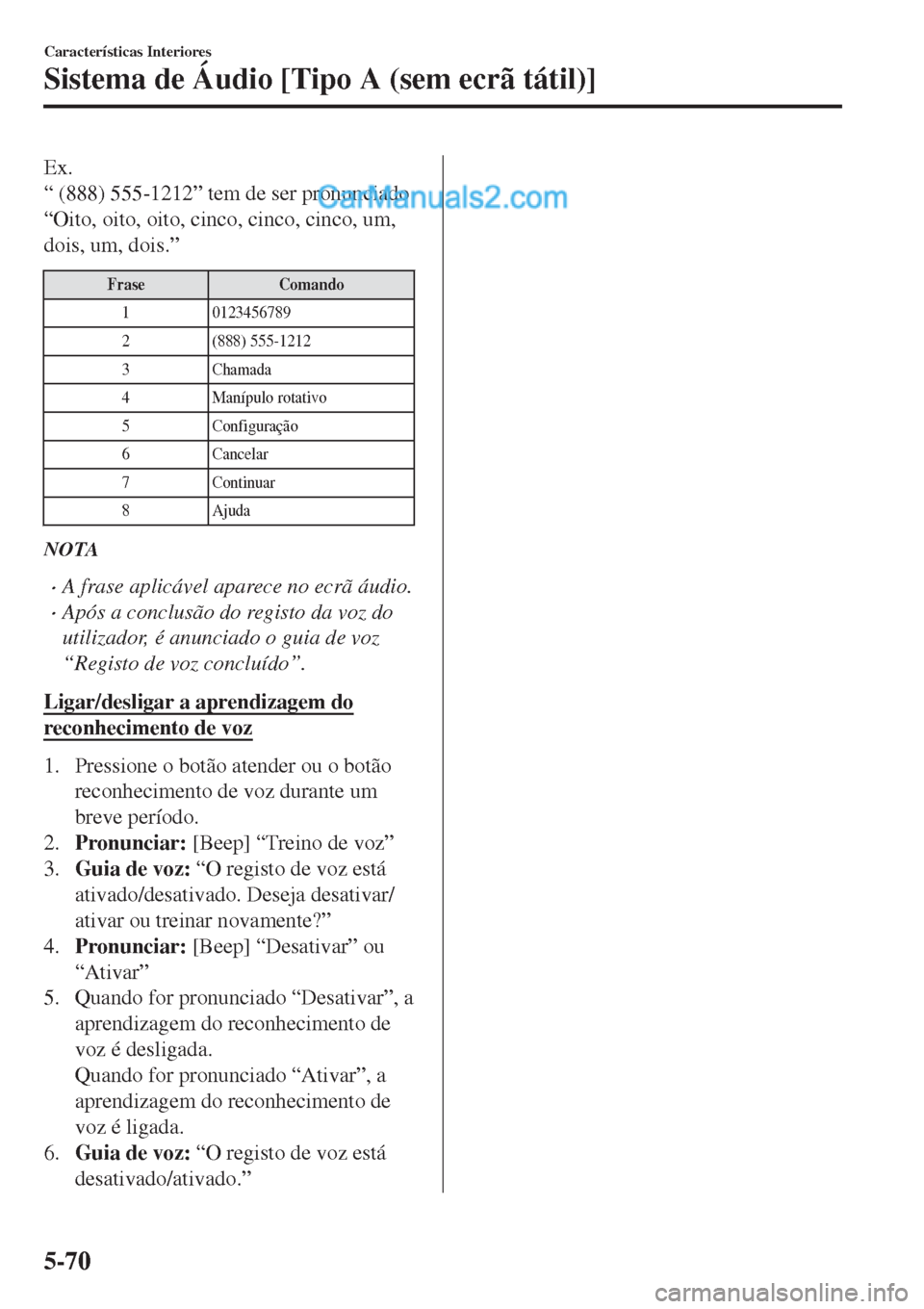 MAZDA MODEL CX-5 2017  Manual do proprietário (in Portuguese) Ex.
“ (888) 555-1212” tem de ser pronunciado
“Oito, oito, oito, cinco, cinco, cinco, um,
dois, um, dois.”
Frase Comando
1 0123456789
2 (888) 555-1212
3Chamada
4 Manípulo rotativo
5 Configura