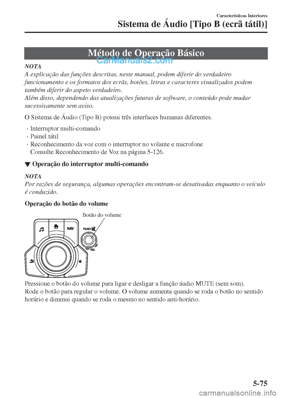 MAZDA MODEL CX-5 2017  Manual do proprietário (in Portuguese) Método de Operação Básico
NOTA
A explicação das funções descritas, neste manual, podem diferir do verdadeiro
funcionamento e os formatos dos ecrãs, botões, letras e caracteres visualizados p