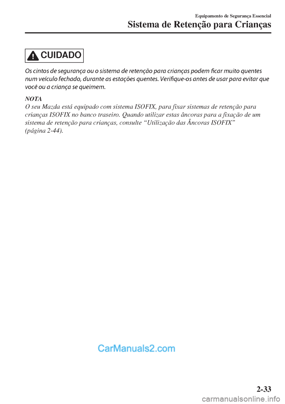 MAZDA MODEL CX-5 2017  Manual do proprietário (in Portuguese) CUIDADO
Os cintos de segurança ou o sistema de retenção para crianças podem ficar muito quentes
num veículo fechado, durante as estações quentes. Verifique-os antes de usar para evitar que
voc