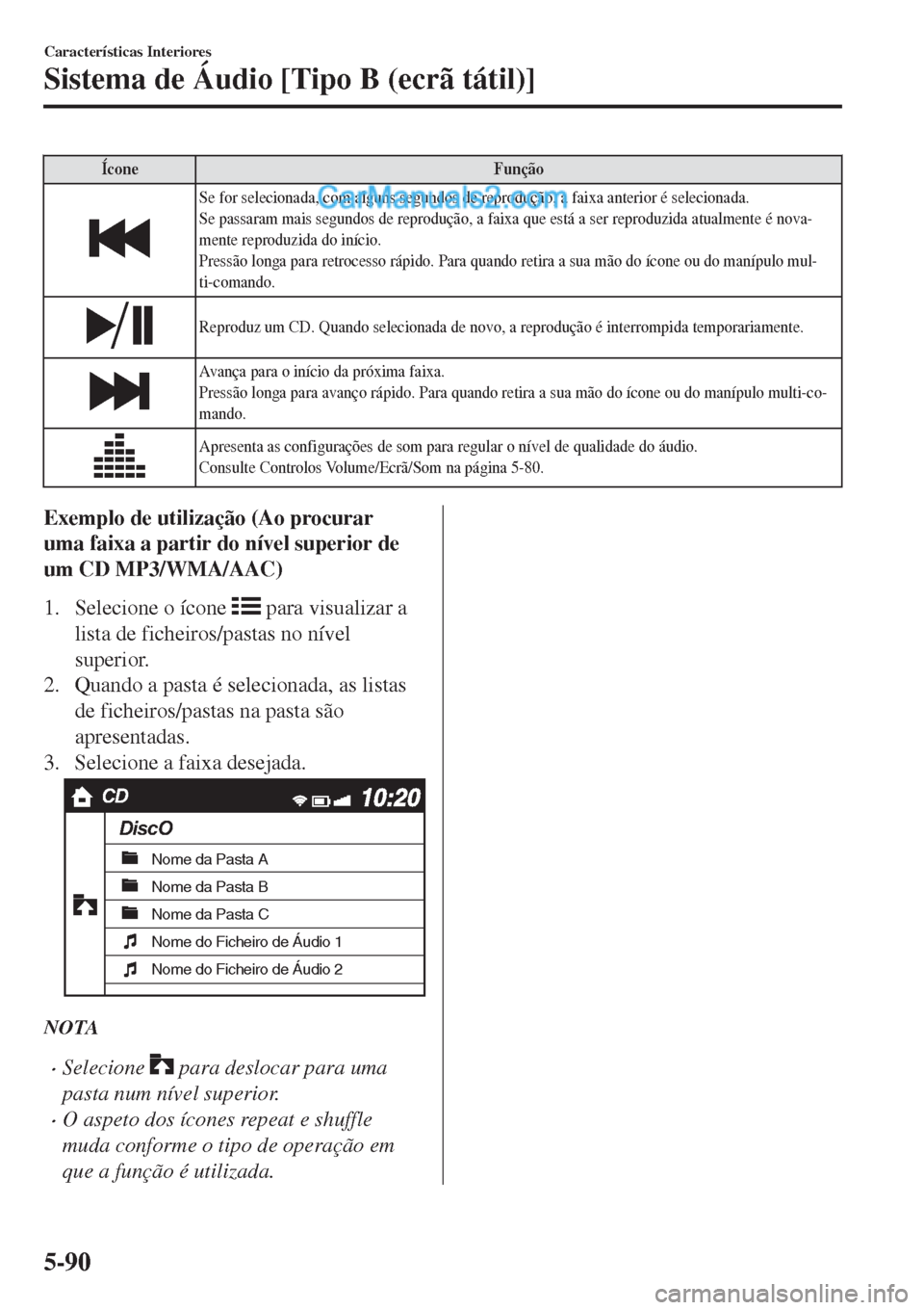 MAZDA MODEL CX-5 2017  Manual do proprietário (in Portuguese) Ícone Função
Se for selecionada, com alguns segundos de reprodução, a faixa anterior é selecionada.
Se passaram mais segundos de reprodução, a faixa que está a ser reproduzida atualmente é n