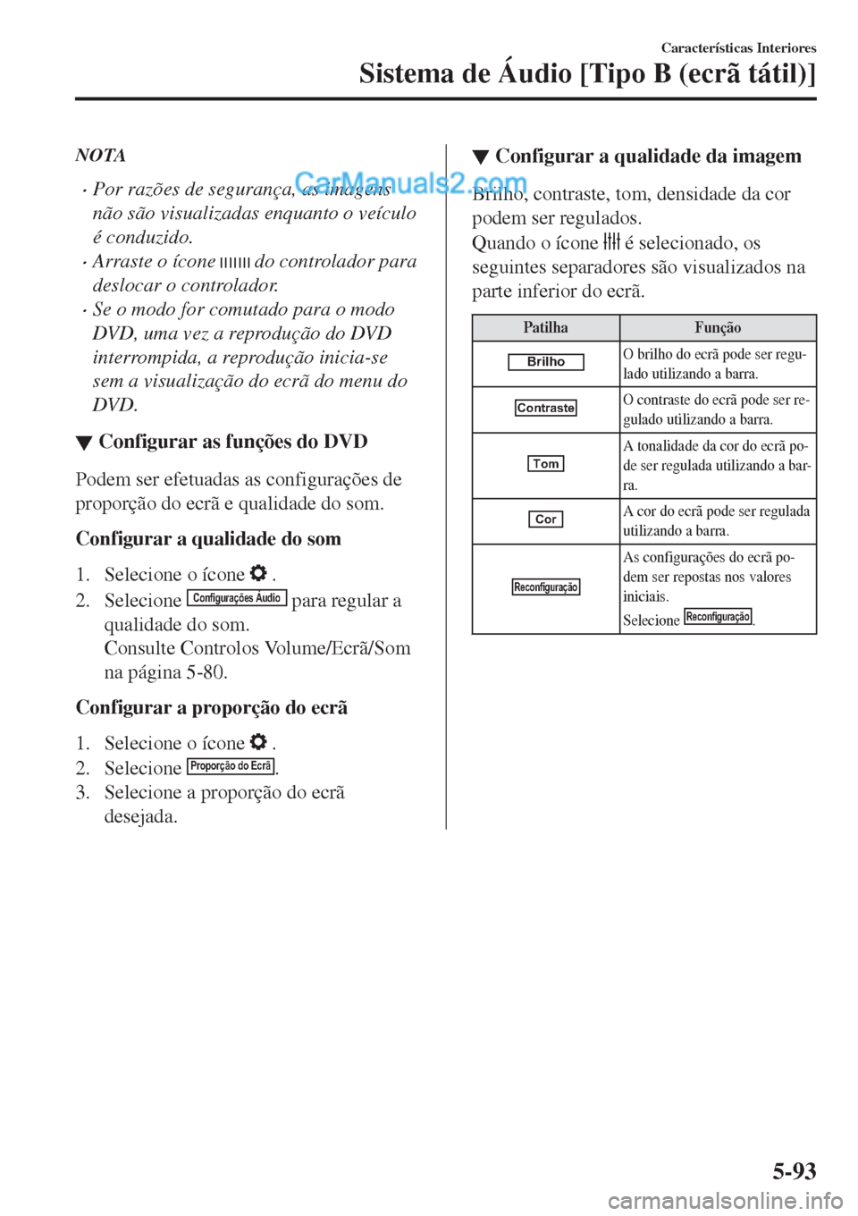 MAZDA MODEL CX-5 2017  Manual do proprietário (in Portuguese) NOTA
•Por razões de segurança, as imagens
não são visualizadas enquanto o veículo
é conduzido.
•Arraste o ícone  do controlador para
deslocar o controlador.
•Se o modo for comutado para o