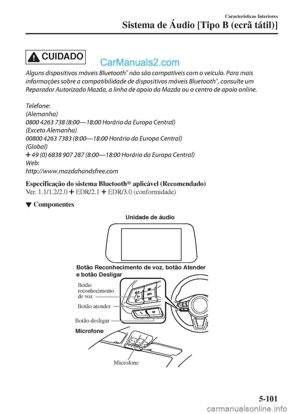 MAZDA MODEL CX-5 2017  Manual do proprietário (in Portuguese) CUIDADO
Alguns dispositivos móveis Bluetooth® não são compatíveis com o veículo. Para mais
informações sobre a compatibilidade de dispositivos móveis Bluetooth
®, consulte um
Reparador Autor