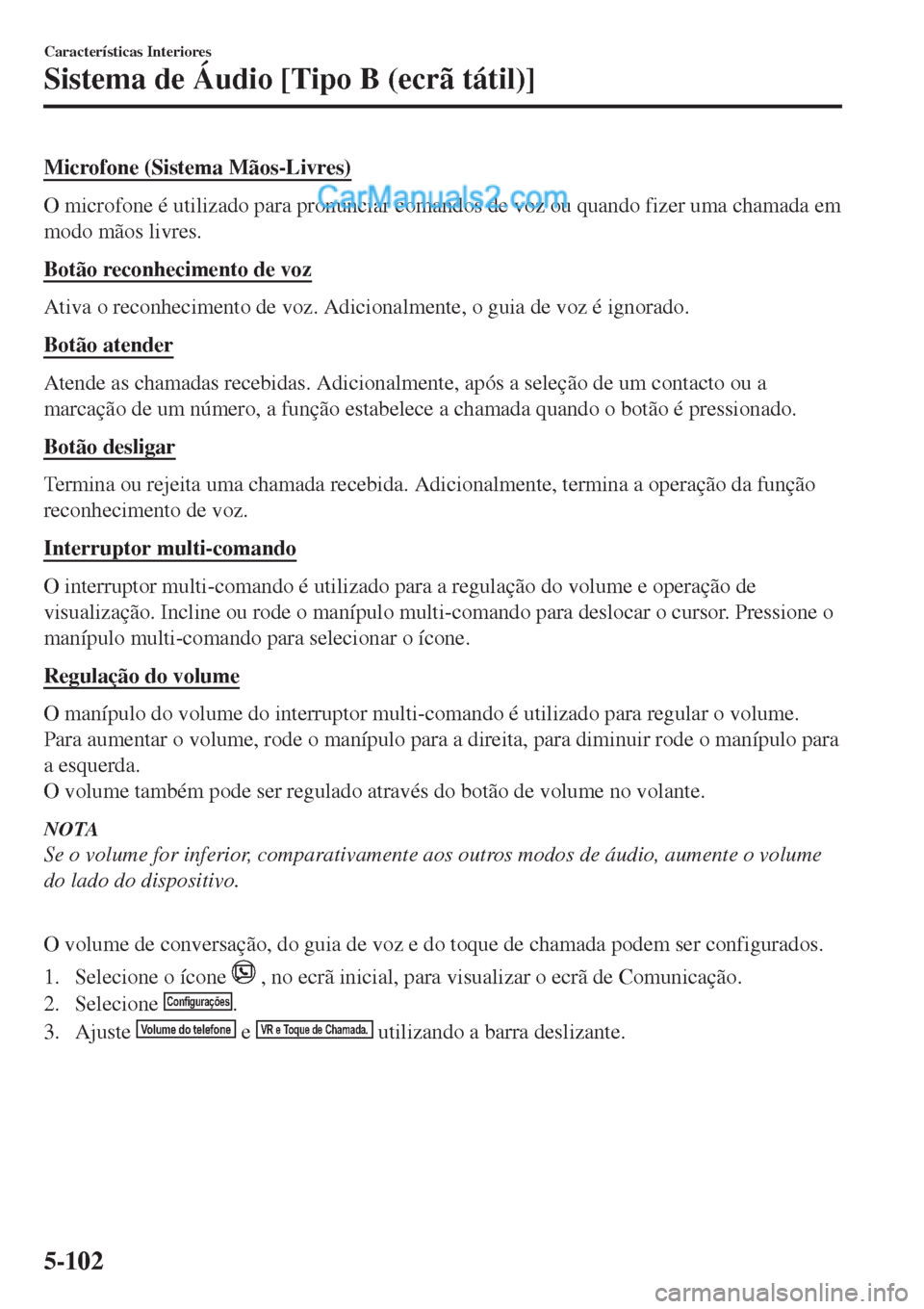 MAZDA MODEL CX-5 2017  Manual do proprietário (in Portuguese) Microfone (Sistema Mãos-Livres)
O microfone é utilizado para pronunciar comandos de voz ou quando fizer uma chamada em
modo mãos livres.
Botão reconhecimento de voz
Ativa o reconhecimento de voz. 