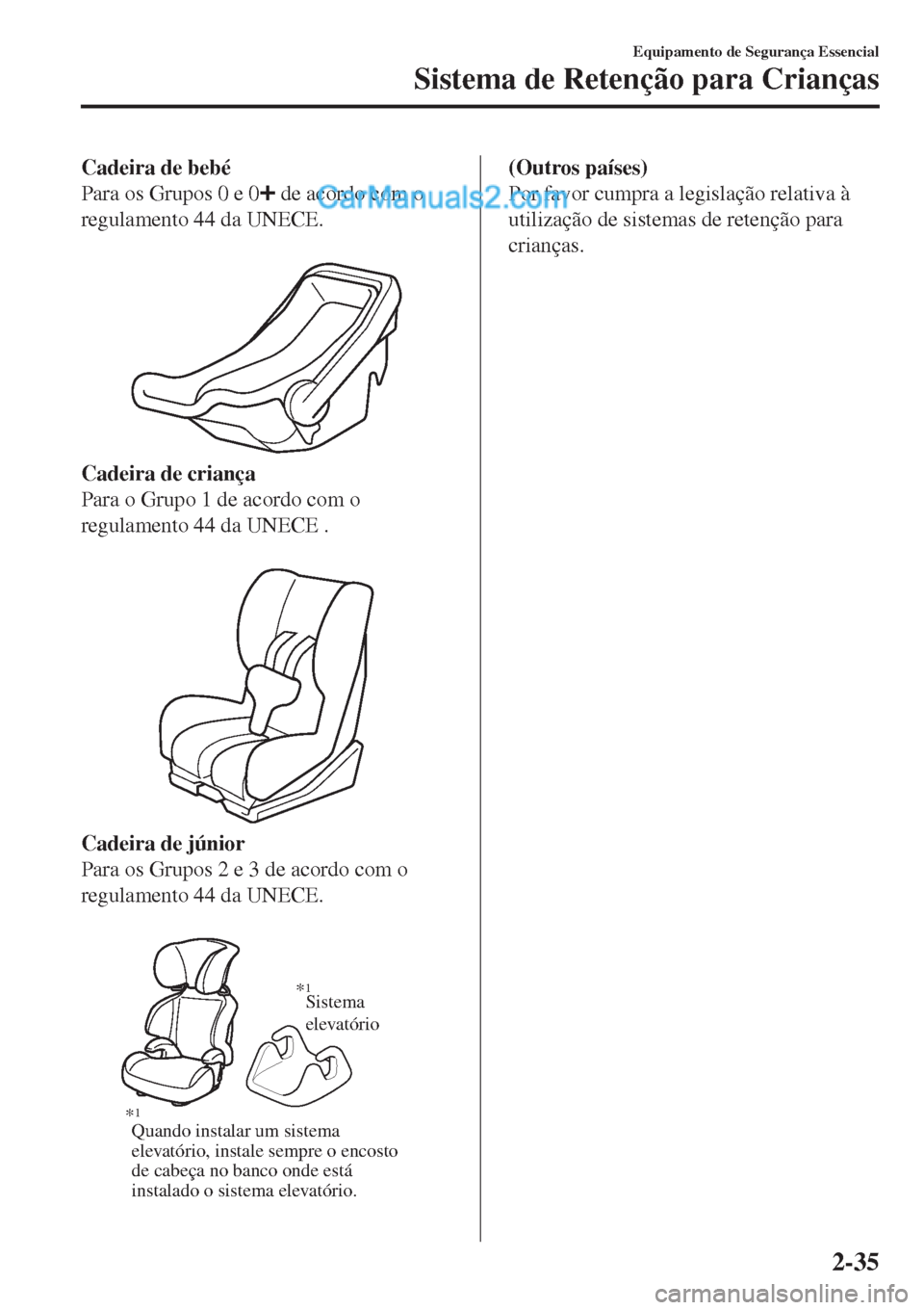 MAZDA MODEL CX-5 2017  Manual do proprietário (in Portuguese) Cadeira de bebé
Para os Grupos 0 e 0
 de acordo com o
regulamento 44 da UNECE.
 
Cadeira de criança
Para o Grupo 1 de acordo com o
regulamento 44 da UNECE .
 
Cadeira de júnior
Para os Grupos 2 e 3