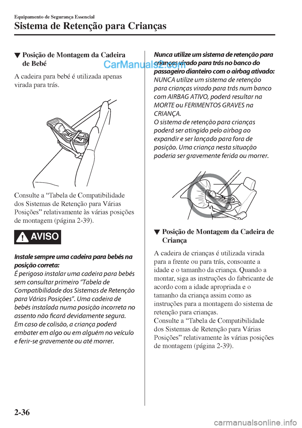 MAZDA MODEL CX-5 2017  Manual do proprietário (in Portuguese) ▼Posição de Montagem da Cadeira
de Bebé
A cadeira para bebé é utilizada apenas
virada para trás.
 
Consulte a “Tabela de Compatibilidade
dos Sistemas de Retenção para Várias
Posições”