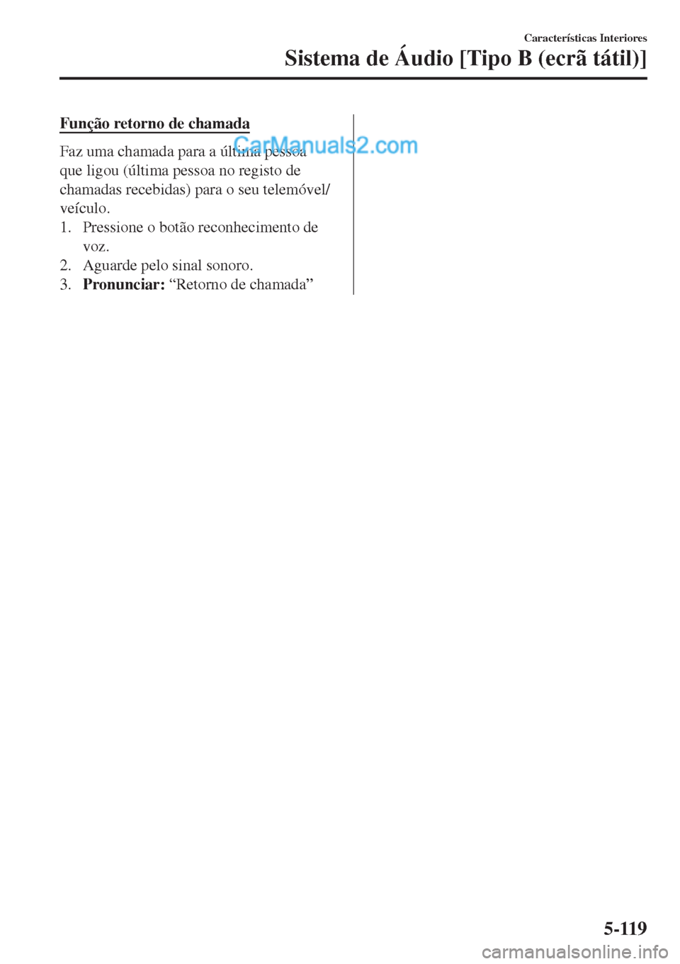 MAZDA MODEL CX-5 2017  Manual do proprietário (in Portuguese) Função retorno de chamada
Faz uma chamada para a última pessoa
que ligou (última pessoa no registo de
chamadas recebidas) para o seu telemóvel/
veículo.
1. Pressione o botão reconhecimento de
v