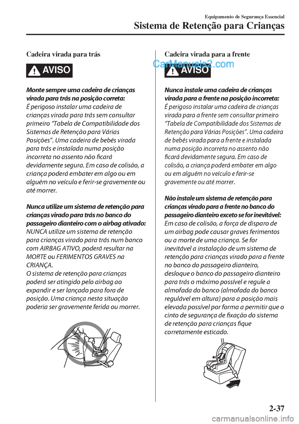 MAZDA MODEL CX-5 2017  Manual do proprietário (in Portuguese) Cadeira virada para trás
AV I S O
Monte sempre uma cadeira de crianças
virada para trás na posição correta:
É perigoso instalar uma cadeira de
crianças virada para trás sem consultar
primeiro 