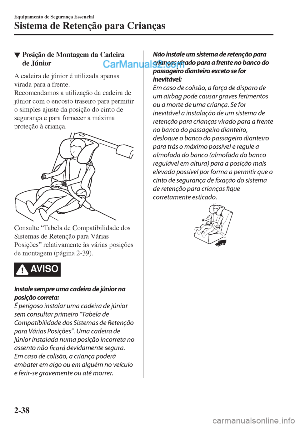 MAZDA MODEL CX-5 2017  Manual do proprietário (in Portuguese) ▼Posição de Montagem da Cadeira
de Júnior
A cadeira de júnior é utilizada apenas
virada para a frente.
Recomendamos a utilização da cadeira de
júnior com o encosto traseiro para permitir
o s