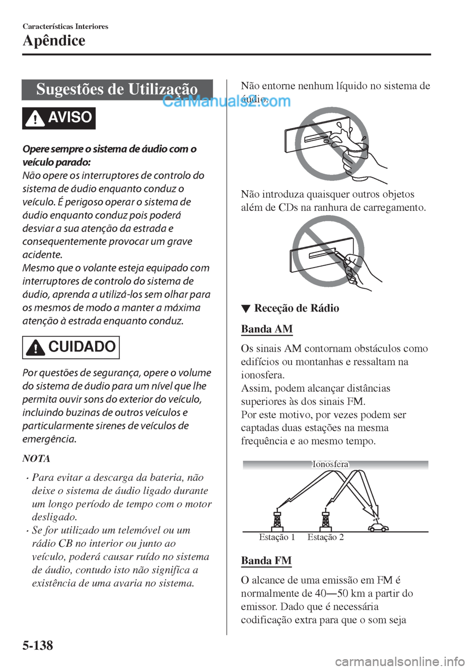 MAZDA MODEL CX-5 2017  Manual do proprietário (in Portuguese) Sugestões de Utilização
AV I S O
Opere sempre o sistema de áudio com o
veículo parado:
Não opere os interruptores de controlo do
sistema de áudio enquanto conduz o
veículo. É perigoso operar 