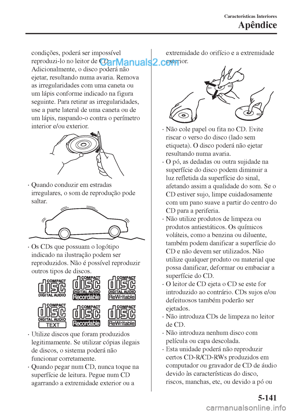 MAZDA MODEL CX-5 2017  Manual do proprietário (in Portuguese) condições, poderá ser impossível
reproduzi-lo no leitor de CD.
Adicionalmente, o disco poderá não
ejetar, resultando numa avaria. Remova
as irregularidades com uma caneta ou
um lápis conforme i