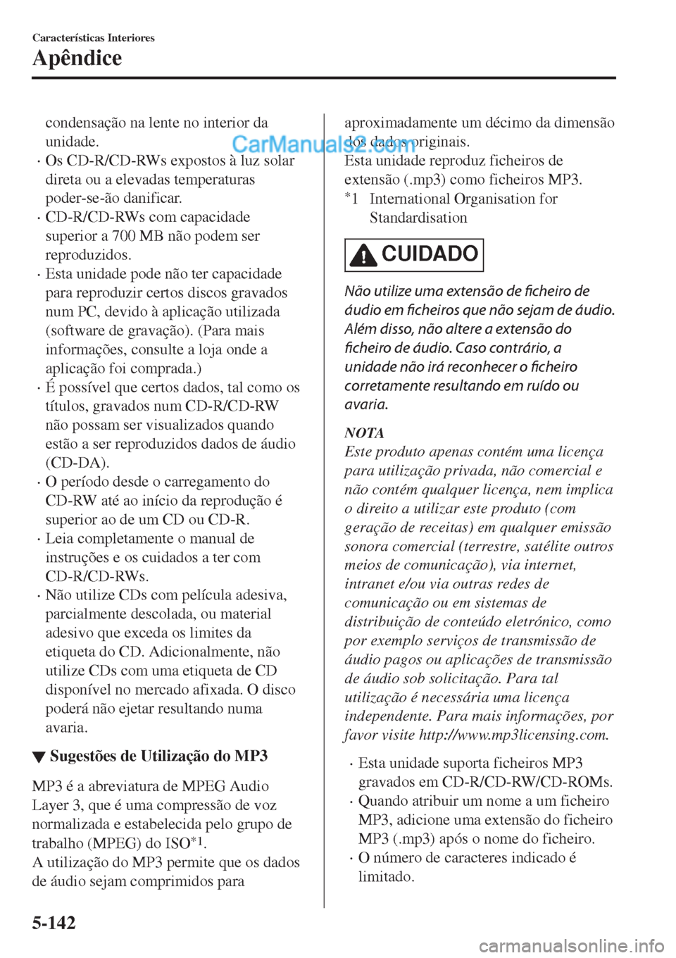 MAZDA MODEL CX-5 2017  Manual do proprietário (in Portuguese) condensação na lente no interior da
unidade.
•Os CD-R/CD-RWs expostos à luz solar
direta ou a elevadas temperaturas
poder-se-ão danificar.
•CD-R/CD-RWs com capacidade
superior a 700 MB não po