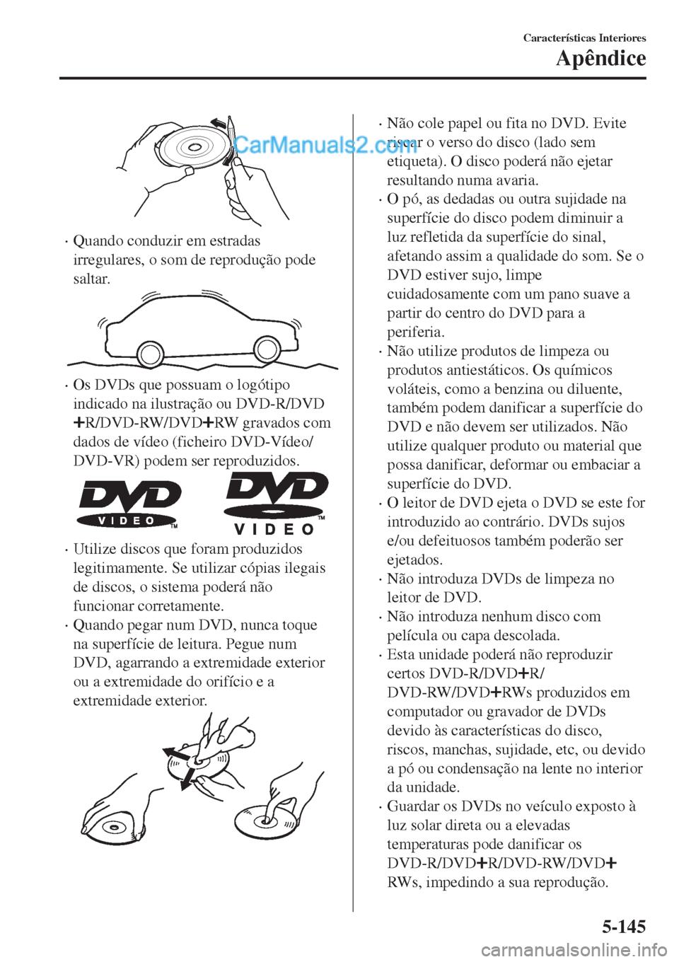 MAZDA MODEL CX-5 2017  Manual do proprietário (in Portuguese) •Quando conduzir em estradas
irregulares, o som de reprodução pode
saltar.
•Os DVDs que possuam o logótipo
indicado na ilustração ou DVD-R/DVD
R/DVD-RW/DVDRW gravados com
dados de vídeo (fic