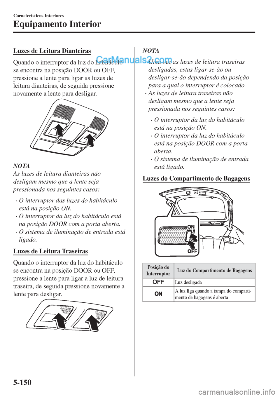 MAZDA MODEL CX-5 2017  Manual do proprietário (in Portuguese) Luzes de Leitura Dianteiras
Quando o interruptor da luz do habitáculo
se encontra na posição DOOR ou OFF,
pressione a lente para ligar as luzes de
leitura dianteiras, de seguida pressione
novamente