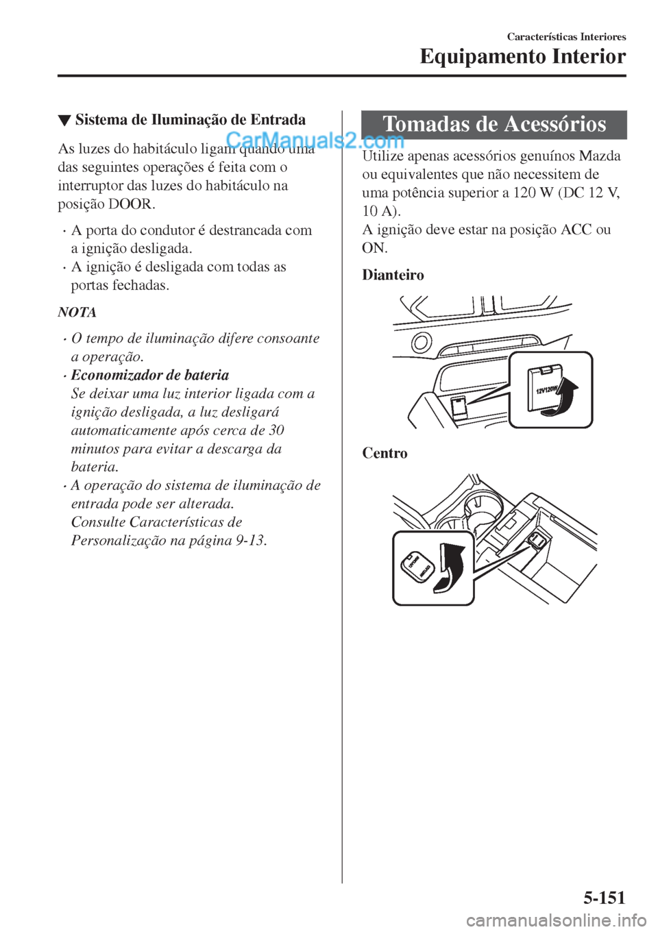 MAZDA MODEL CX-5 2017  Manual do proprietário (in Portuguese) ▼Sistema de Iluminação de Entrada
As luzes do habitáculo ligam quando uma
das seguintes operações é feita com o
interruptor das luzes do habitáculo na
posição DOOR.
•A porta do condutor 
