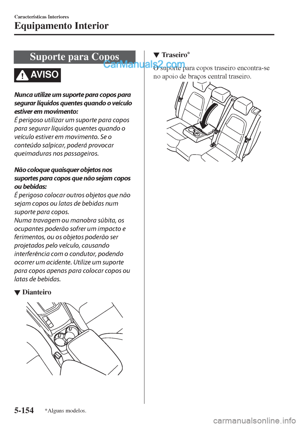 MAZDA MODEL CX-5 2017  Manual do proprietário (in Portuguese) Suporte para Copos
AV I S O
Nunca utilize um suporte para copos para
segurar líquidos quentes quando o veículo
estiver em movimento:
É perigoso utilizar um suporte para copos
para segurar líquidos