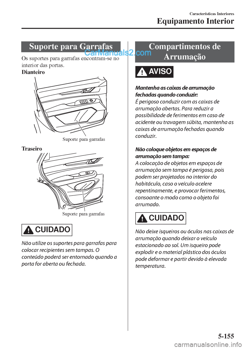MAZDA MODEL CX-5 2017  Manual do proprietário (in Portuguese) Suporte para Garrafas
Os suportes para garrafas encontram-se no
interior das portas.
Dianteiro
Suporte para garrafas
Tr a s e i r o
Suporte para garrafas
CUIDADO
Não utilize os suportes para garrafas