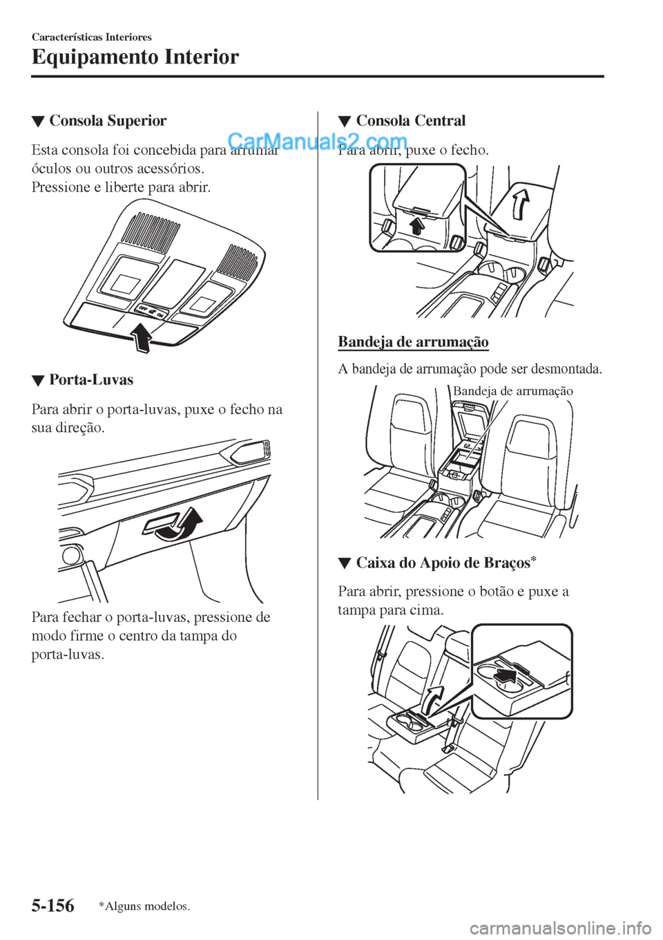 MAZDA MODEL CX-5 2017  Manual do proprietário (in Portuguese) ▼Consola Superior
Esta consola foi concebida para arrumar
óculos ou outros acessórios.
Pressione e liberte para abrir.
▼▼Porta-Luvas
Para abrir o porta-luvas, puxe o fecho na
sua direção.
Pa