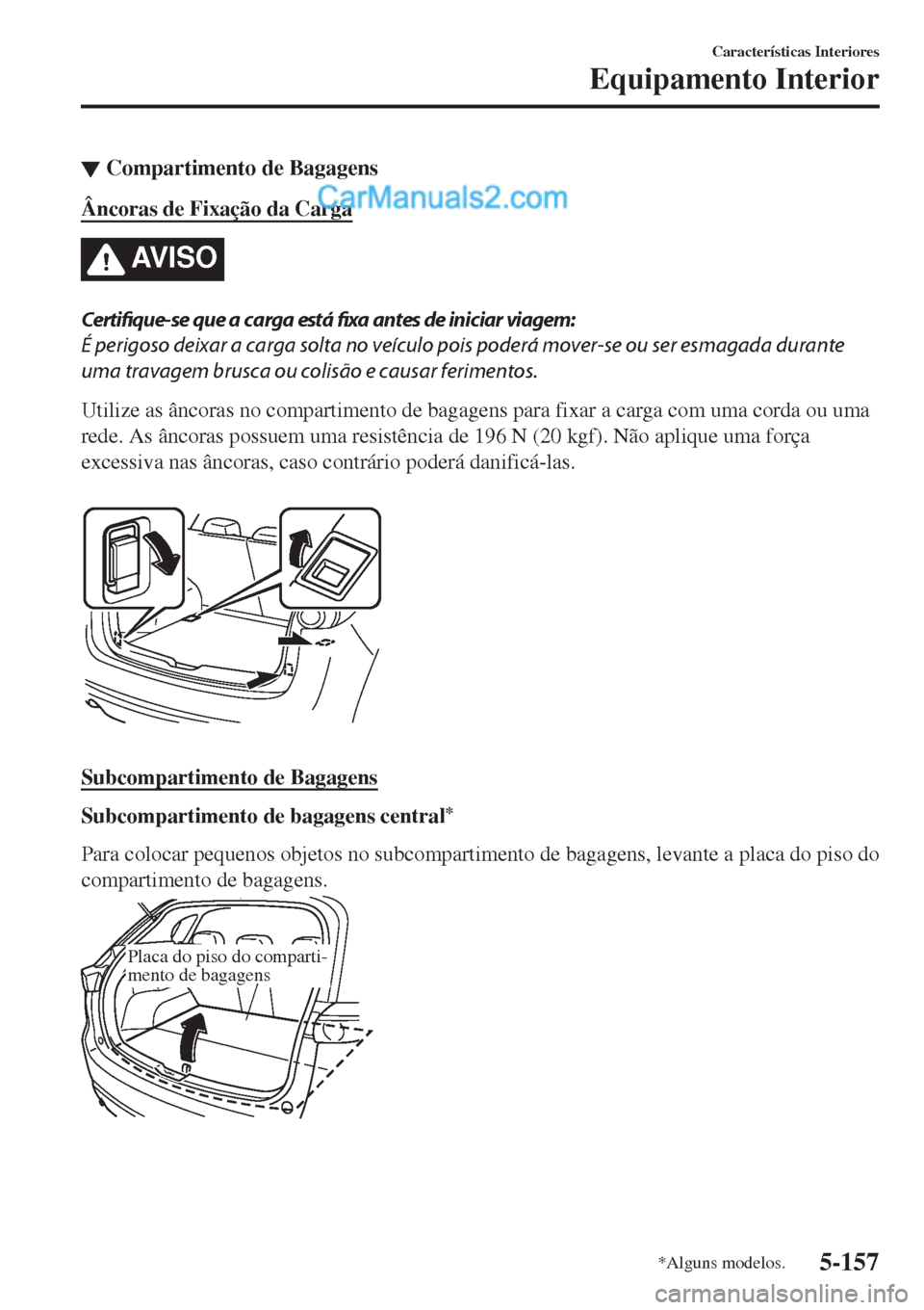 MAZDA MODEL CX-5 2017  Manual do proprietário (in Portuguese) ▼Compartimento de Bagagens
Âncoras de Fixação da Carga
AV I S O
Certifique-se que a carga está fixa antes de iniciar viagem:
É perigoso deixar a carga solta no veículo pois poderá mover-se ou