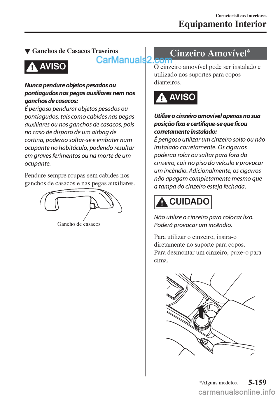 MAZDA MODEL CX-5 2017  Manual do proprietário (in Portuguese) ▼Ganchos de Casacos Traseiros
AV I S O
Nunca pendure objetos pesados ou
pontiagudos nas pegas auxiliares nem nos
ganchos de casacos:
É perigoso pendurar objetos pesados ou
pontiagudos, tais como ca
