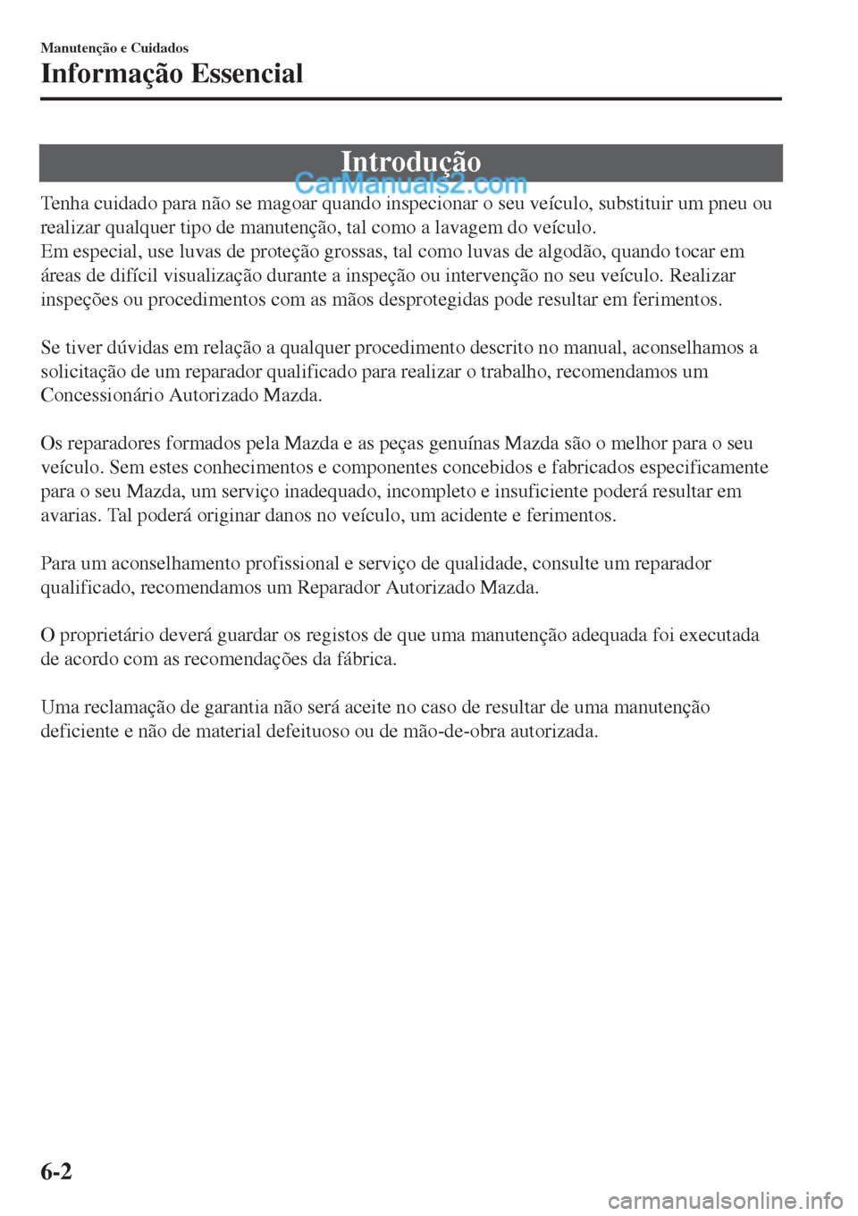 MAZDA MODEL CX-5 2017  Manual do proprietário (in Portuguese) Introdução
Tenha cuidado para não se magoar quando inspecionar o seu veículo, substituir um pneu ou
realizar qualquer tipo de manutenção, tal como a lavagem do veículo.
Em especial, use luvas d
