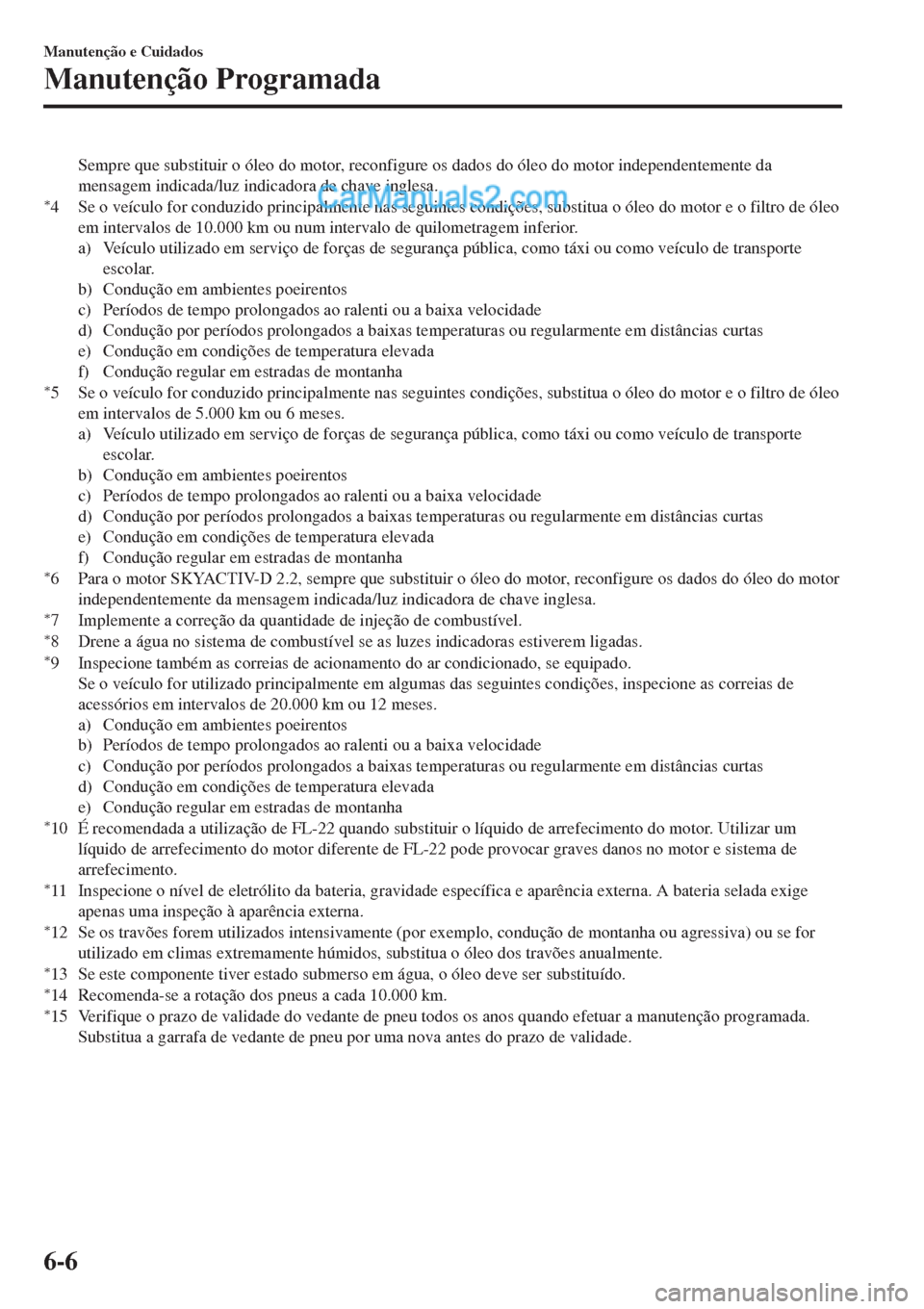MAZDA MODEL CX-5 2017  Manual do proprietário (in Portuguese) Sempre que substituir o óleo do motor, reconfigure os dados do óleo do motor independentemente da
mensagem indicada/luz indicadora de chave inglesa.
*4 Se o veículo for conduzido principalmente nas