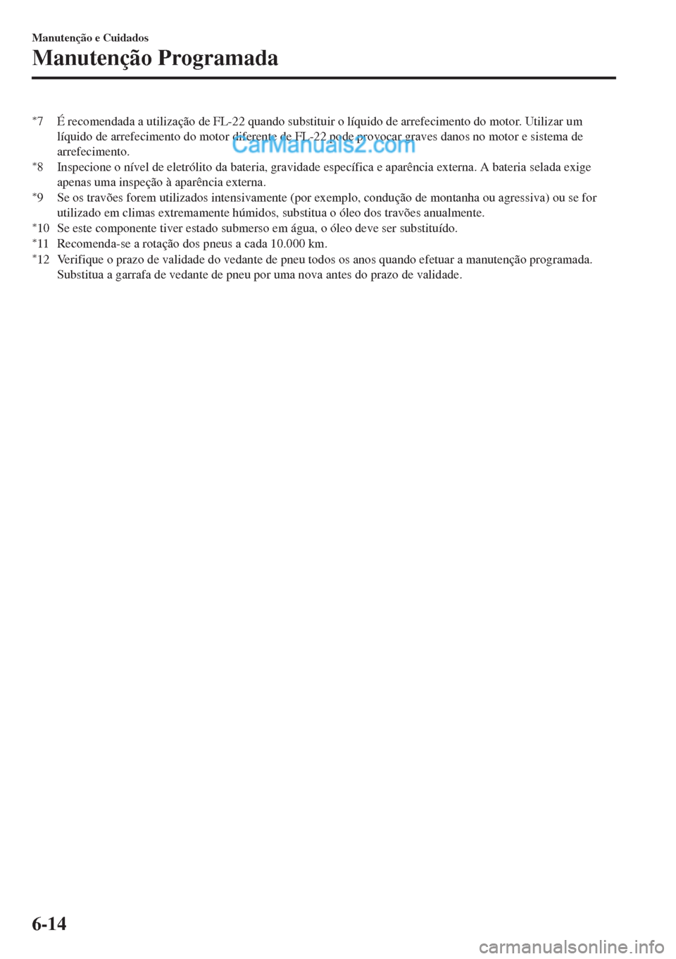 MAZDA MODEL CX-5 2017  Manual do proprietário (in Portuguese) *7 É recomendada a utilização de FL-22 quando substituir o líquido de arrefecimento do motor. Utilizar um
líquido de arrefecimento do motor diferente de FL-22 pode provocar graves danos no motor 