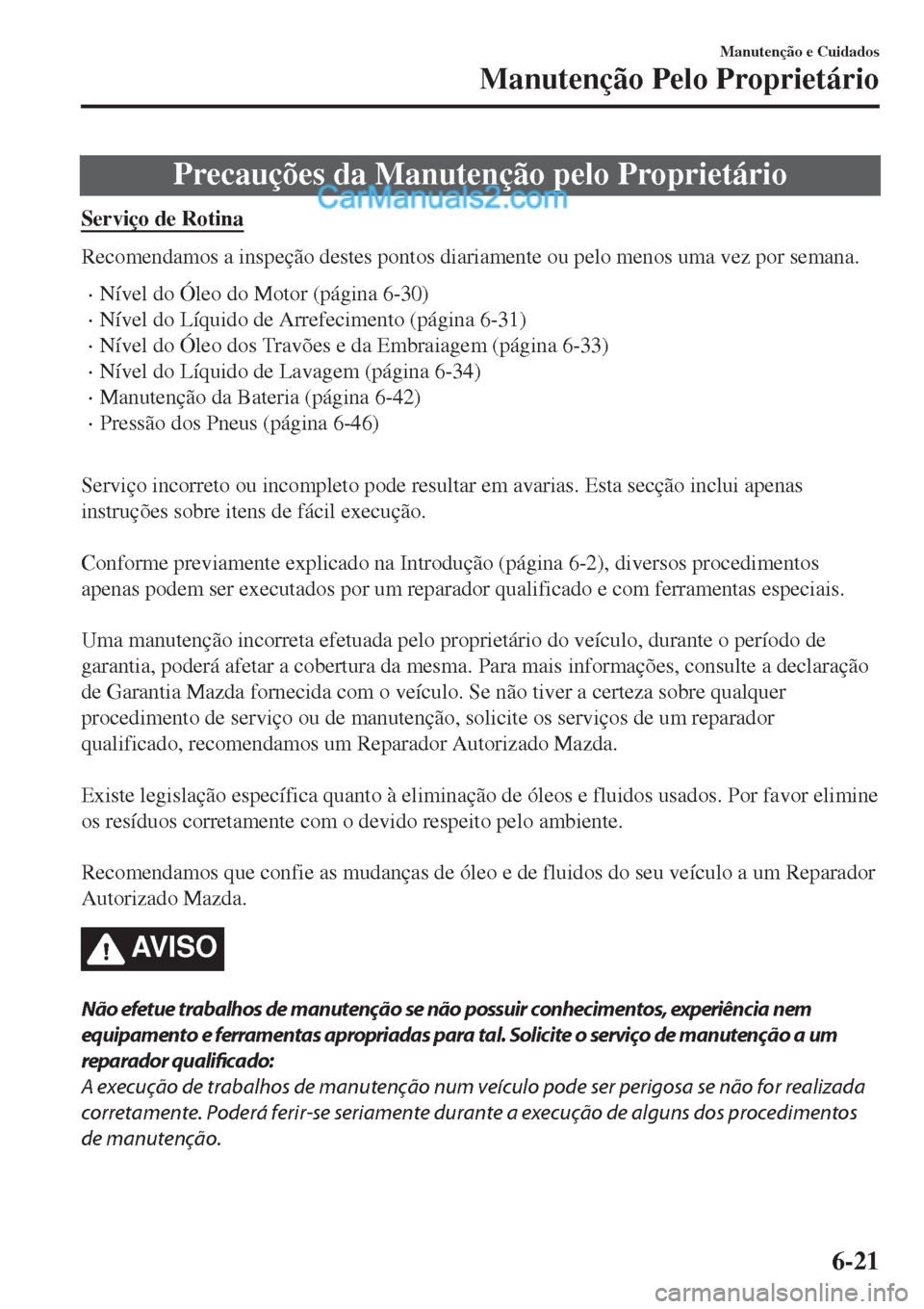 MAZDA MODEL CX-5 2017  Manual do proprietário (in Portuguese) Precauções da Manutenção pelo Proprietário
Serviço de Rotina
Recomendamos a inspeção destes pontos diariamente ou pelo menos uma vez por semana.
•Nível do Óleo do Motor (página 6-30)
•N
