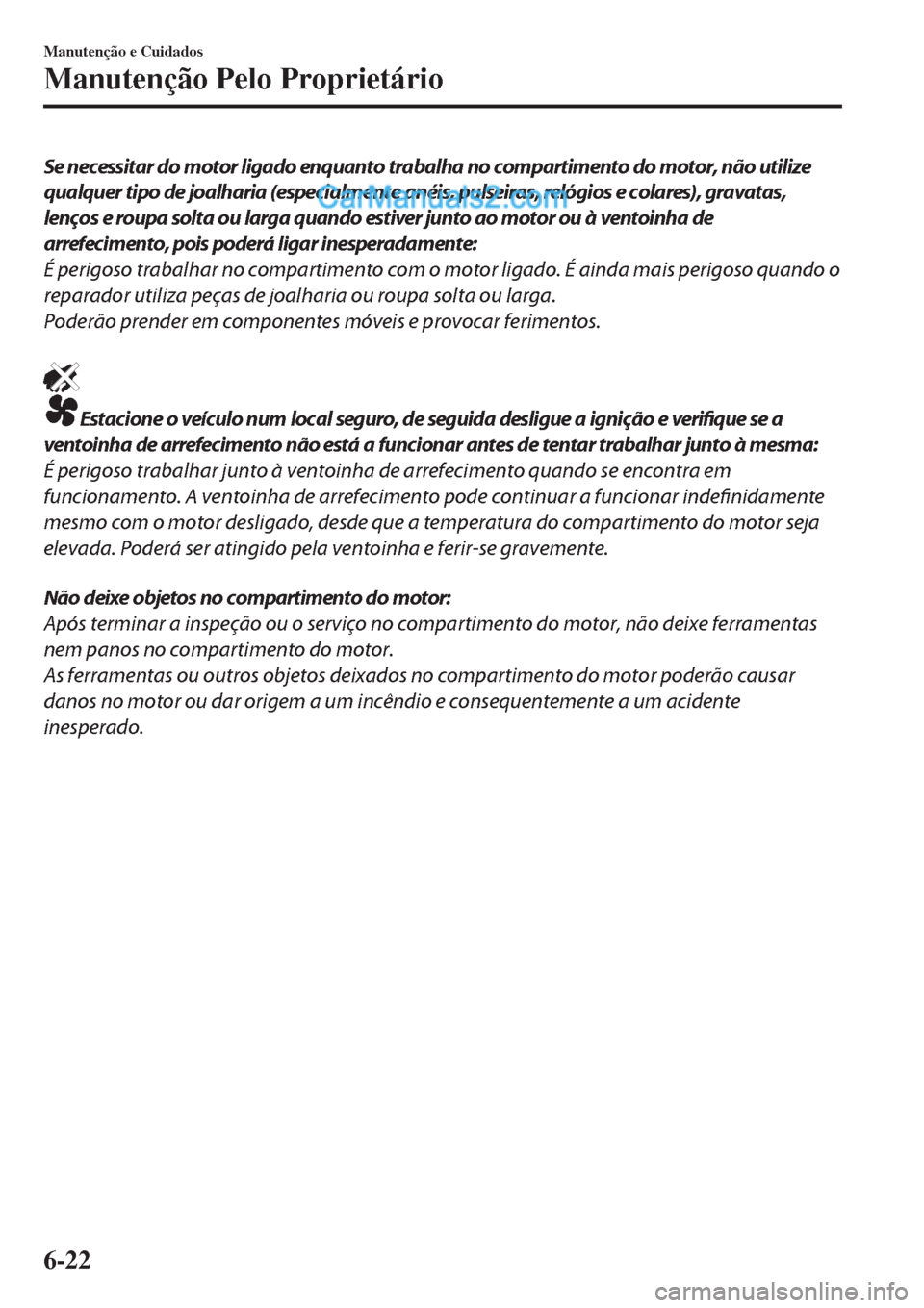 MAZDA MODEL CX-5 2017  Manual do proprietário (in Portuguese) Se necessitar do motor ligado enquanto trabalha no compartimento do motor, não utilize
qualquer tipo de joalharia (especialmente anéis, pulseiras, relógios e colares), gravatas,
lenços e roupa sol