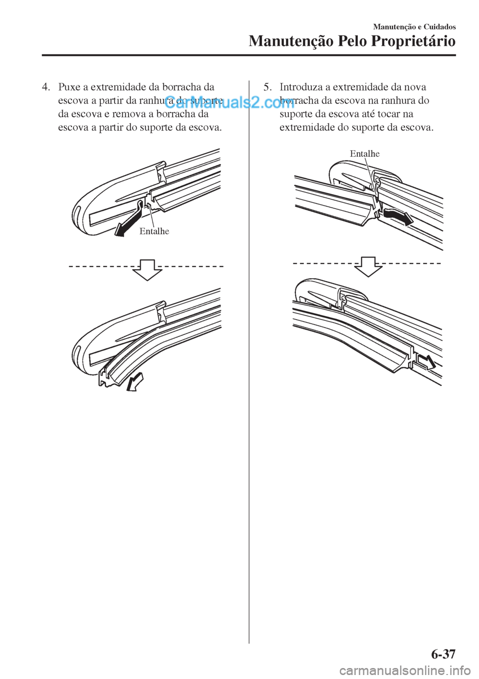 MAZDA MODEL CX-5 2017 Manual do proprietário (in Portuguese) 4. Puxe a extremidade da borracha da
escova a partir da ranhura do suporte
da escova e remova a borracha da
escova a partir do suporte da escova.
Entalhe
5. Introduza a extremidade da nova
borracha MAZDA MODEL CX-5 2017 Manual do proprietário (in Portuguese) 4. Puxe a extremidade da borracha da
escova a partir da ranhura do suporte
da escova e remova a borracha da
escova a partir do suporte da escova.
Entalhe
5. Introduza a extremidade da nova
borracha